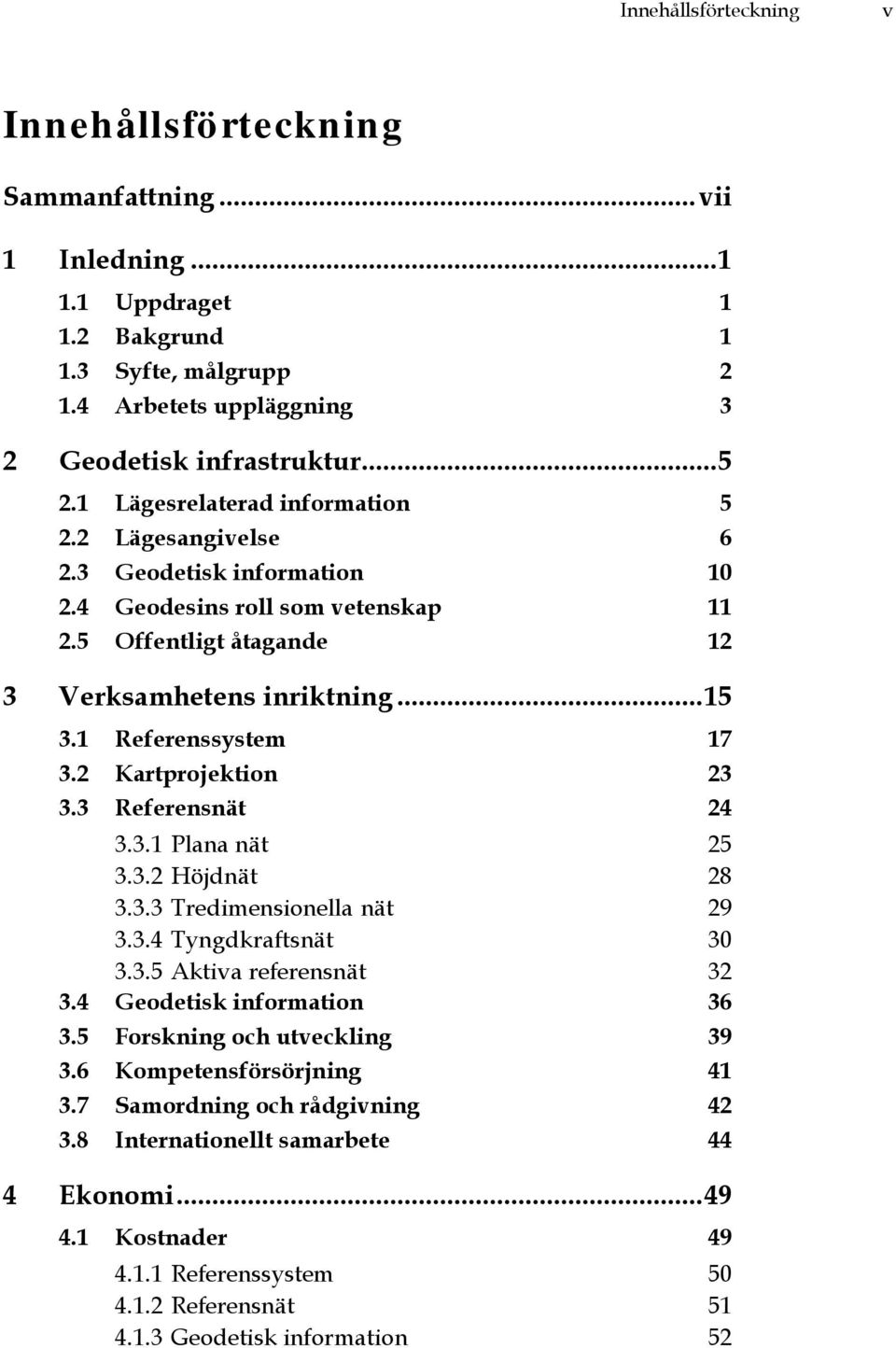 2 Kartprojektion 23 3.3 Referensnät 24 3.3.1 Plana nät 25 3.3.2 Höjdnät 28 3.3.3 Tredimensionella nät 29 3.3.4 Tyngdkraftsnät 30 3.3.5 Aktiva referensnät 32 3.4 Geodetisk information 36 3.