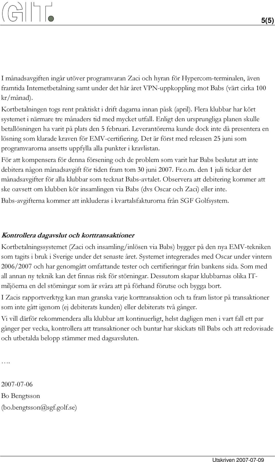 Enligt den ursprungliga planen skulle betallösningen ha varit på plats den 5 februari. Leverantörerna kunde dock inte då presentera en lösning som klarade kraven för EMV-certifiering.