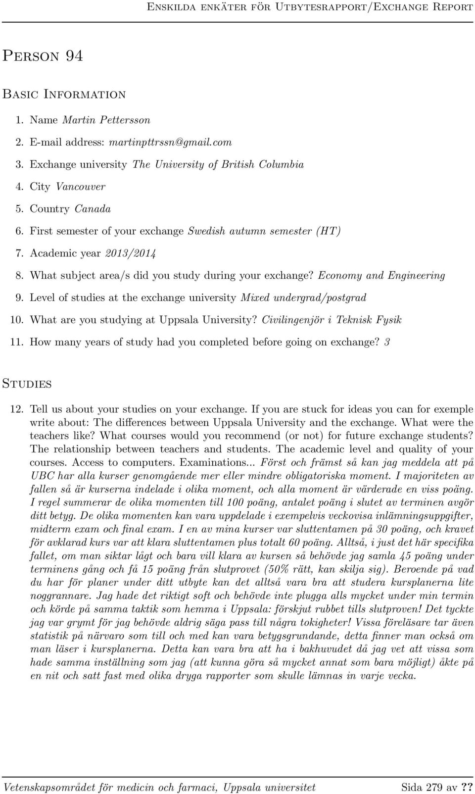 What subject area/s did you study during your exchange? Economy and Engineering 9. Level of studies at the exchange university Mixed undergrad/postgrad 10. What are you studying at Uppsala University?