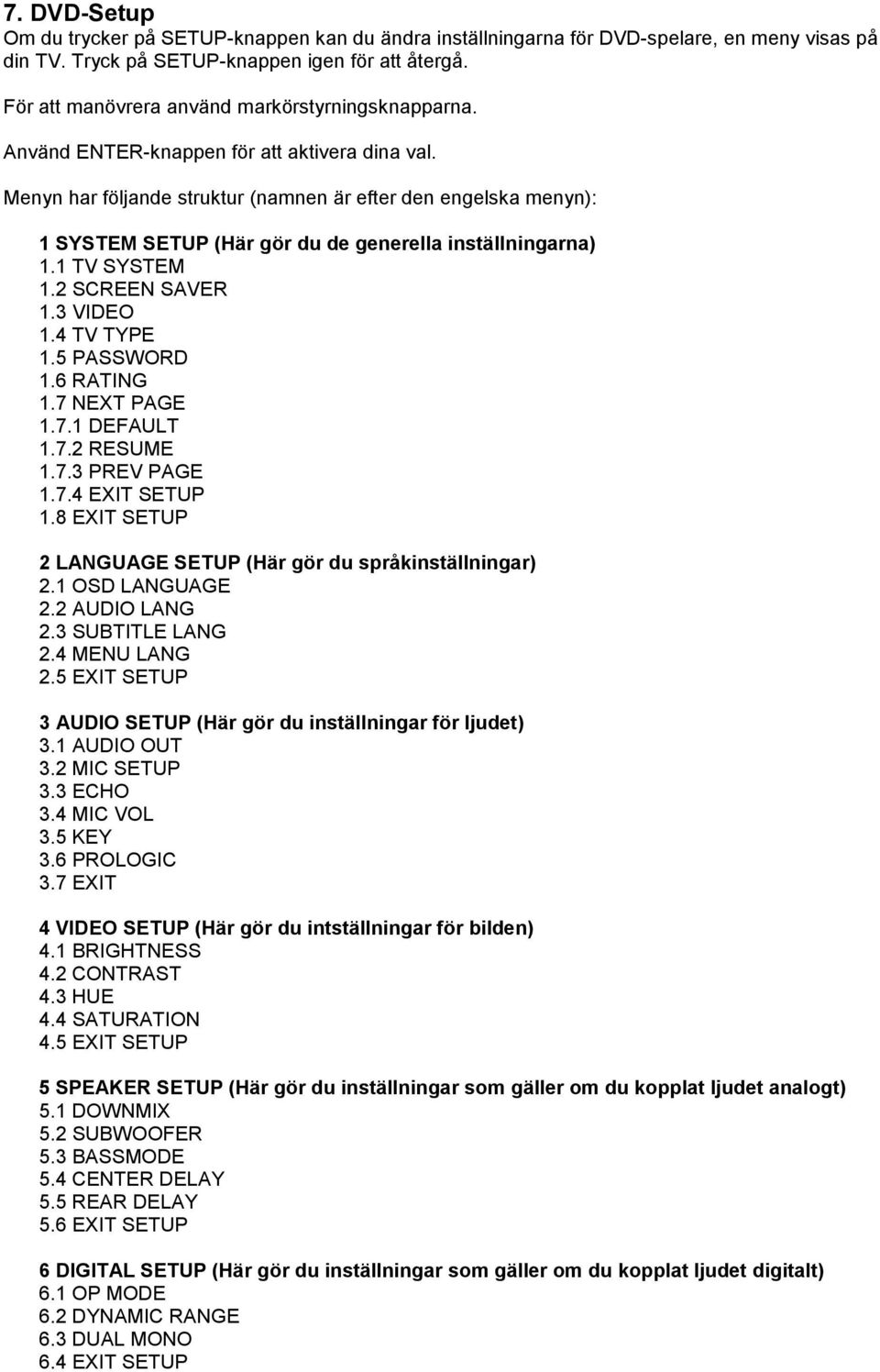 Menyn har följande struktur (namnen är efter den engelska menyn): 1 SYSTEM SETUP (Här gör du de generella inställningarna) 1.1 TV SYSTEM 1.2 SCREEN SAVER 1.3 VIDEO 1.4 TV TYPE 1.5 PASSWORD 1.