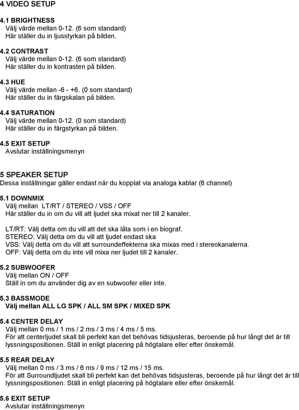 (0 som standard) Här ställer du in färgstyrkan på bilden. 4.5 EXIT SETUP Avslutar inställningsmenyn 5 SPEAKER SETUP Dessa inställningar gäller endast när du kopplat via analoga kablar (6 channel) 5.