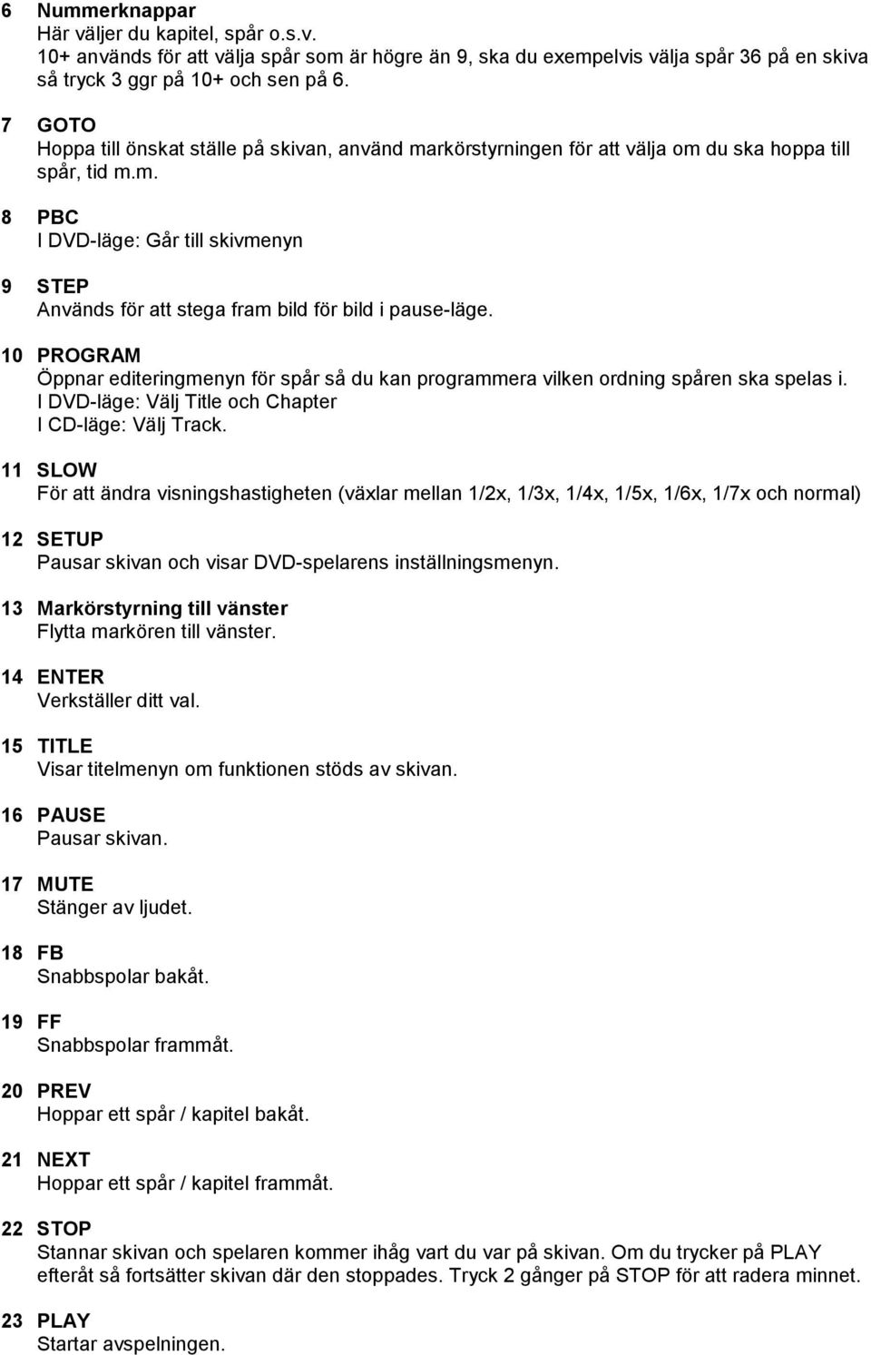 10 PROGRAM Öppnar editeringmenyn för spår så du kan programmera vilken ordning spåren ska spelas i. I DVD-läge: Välj Title och Chapter I CD-läge: Välj Track.