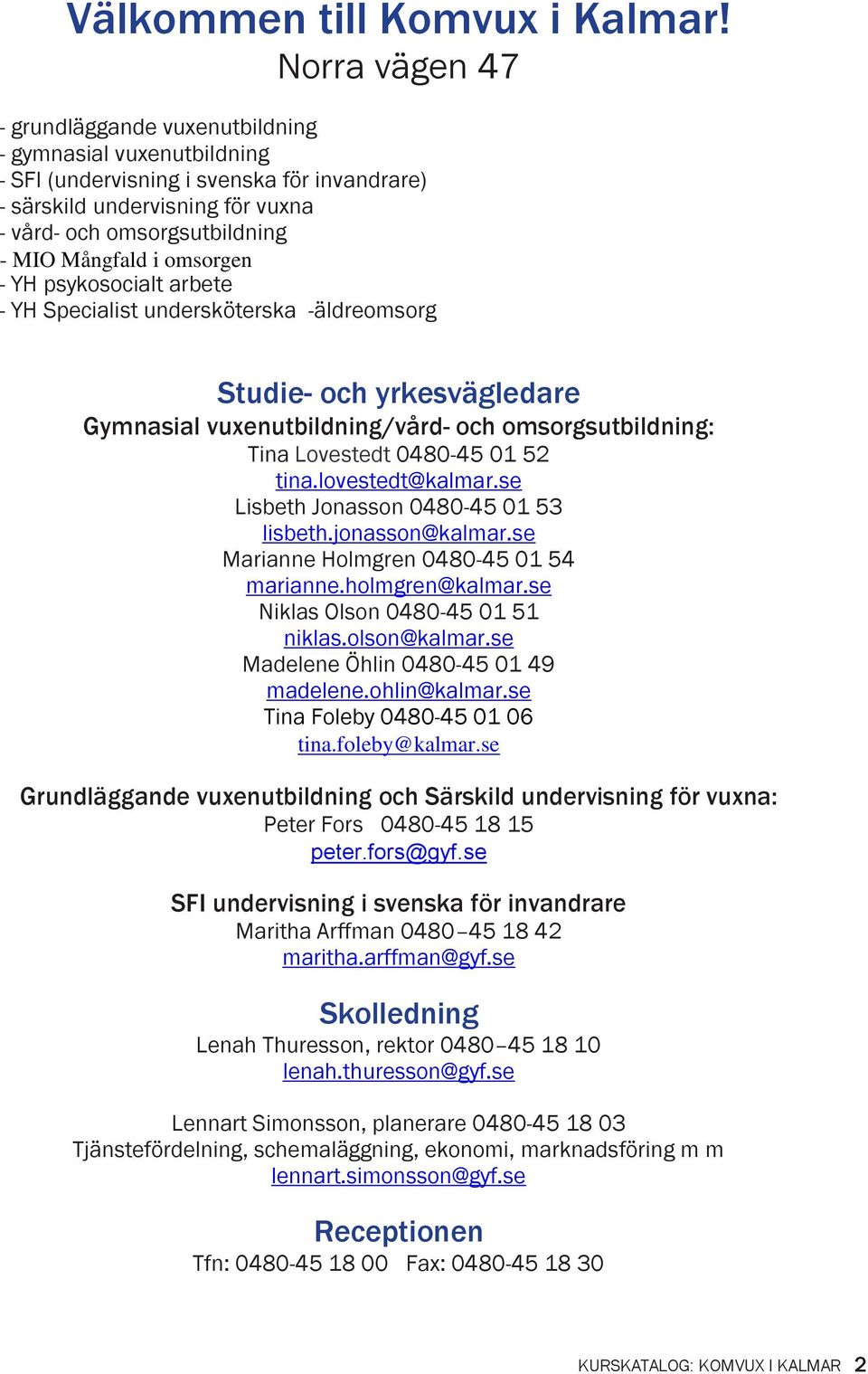 i omsorgen - YH psykosocialt arbete - YH Specialist undersköterska -äldreomsorg Studie- och yrkesvägledare Gymnasial vuxenutbildning/vård- och omsorgsutbildning: Tina Lovestedt 0480-45 01 52 tina.