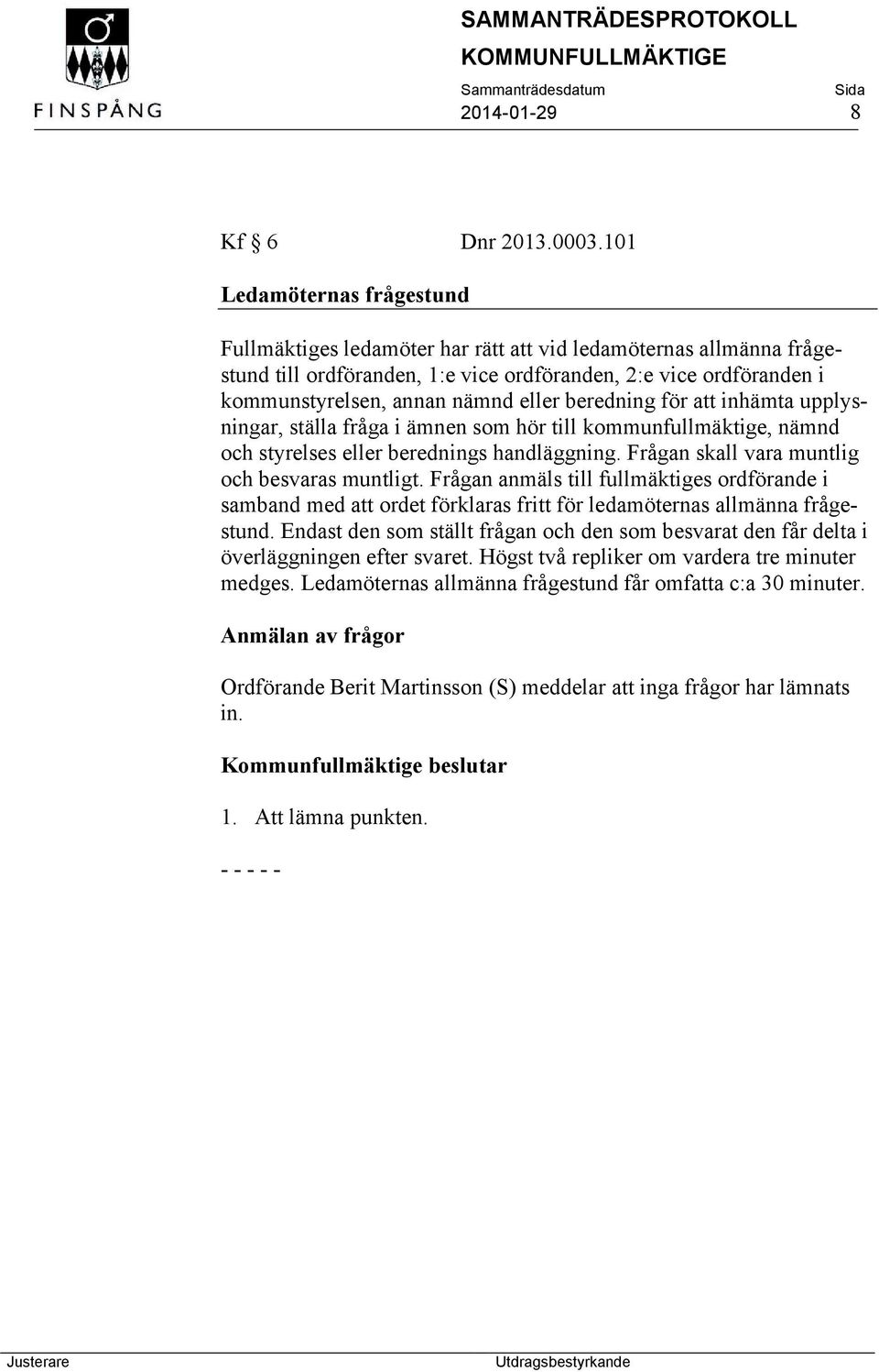 beredning för att inhämta upplysningar, ställa fråga i ämnen som hör till kommunfullmäktige, nämnd och styrelses eller berednings handläggning. Frågan skall vara muntlig och besvaras muntligt.