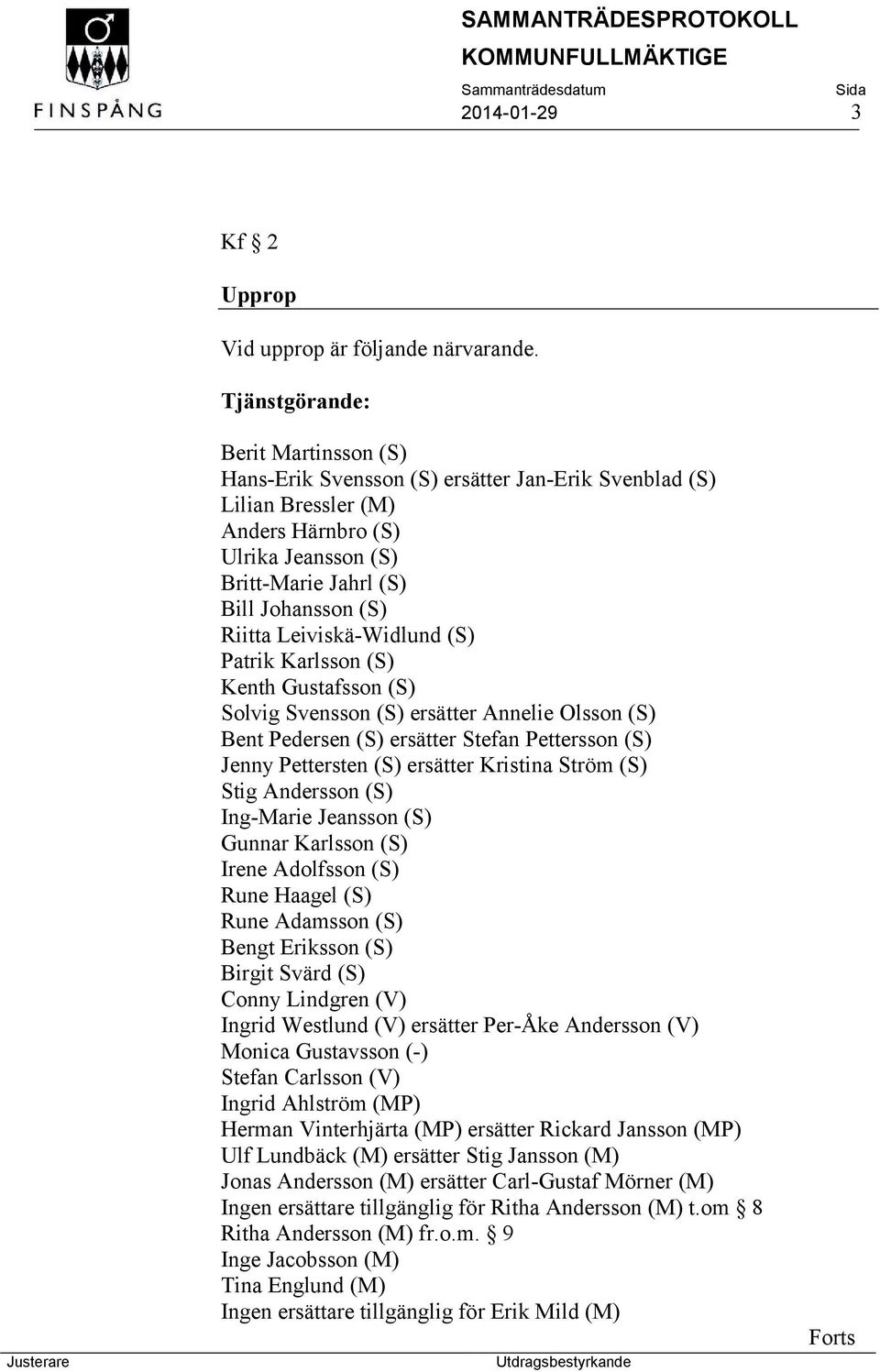 Leiviskä-Widlund (S) Patrik Karlsson (S) Kenth Gustafsson (S) Solvig Svensson (S) ersätter Annelie Olsson (S) Bent Pedersen (S) ersätter Stefan Pettersson (S) Jenny Pettersten (S) ersätter Kristina