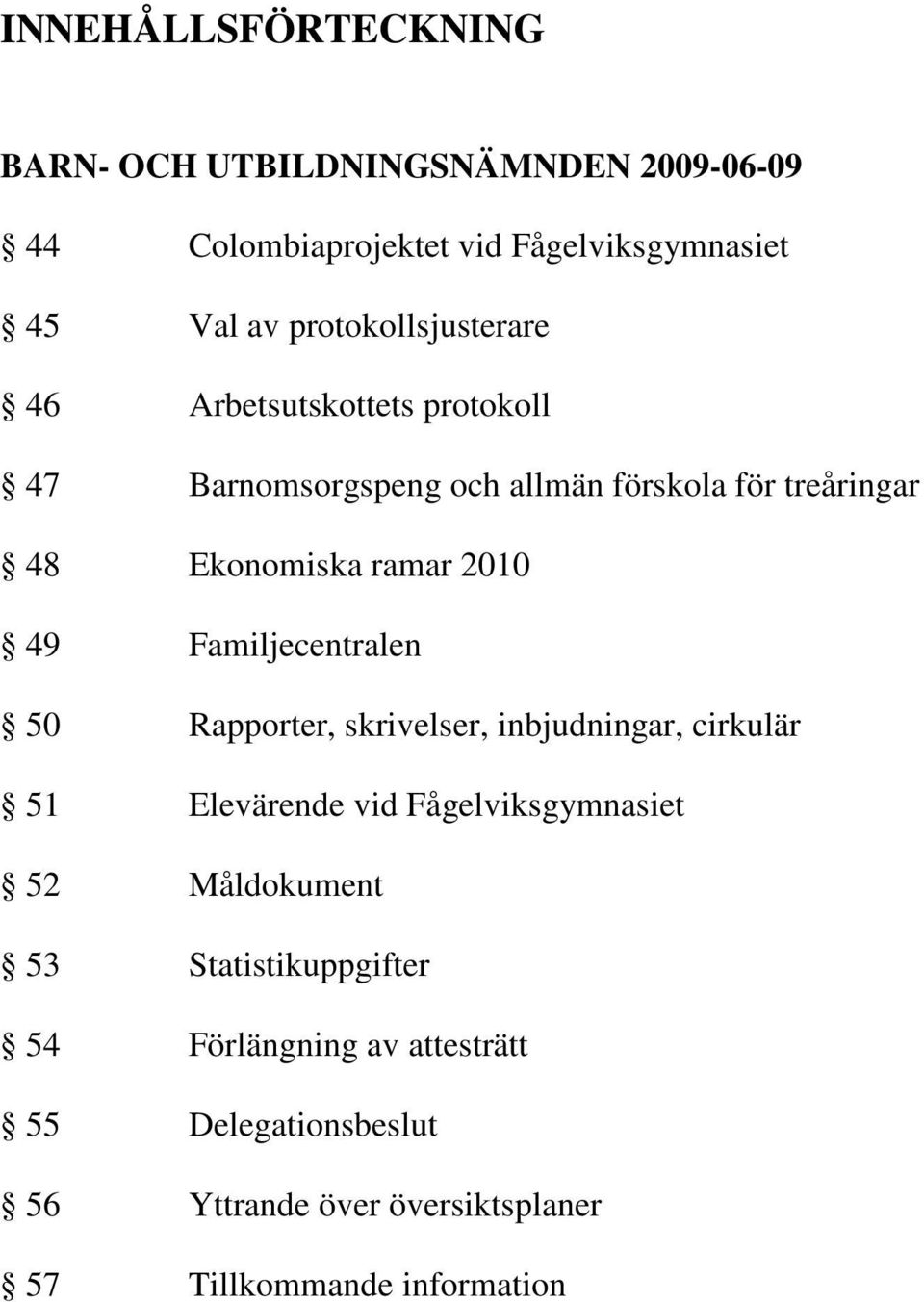 2010 49 Familjecentralen 50 Rapporter, skrivelser, inbjudningar, cirkulär 51 Elevärende vid Fågelviksgymnasiet 52