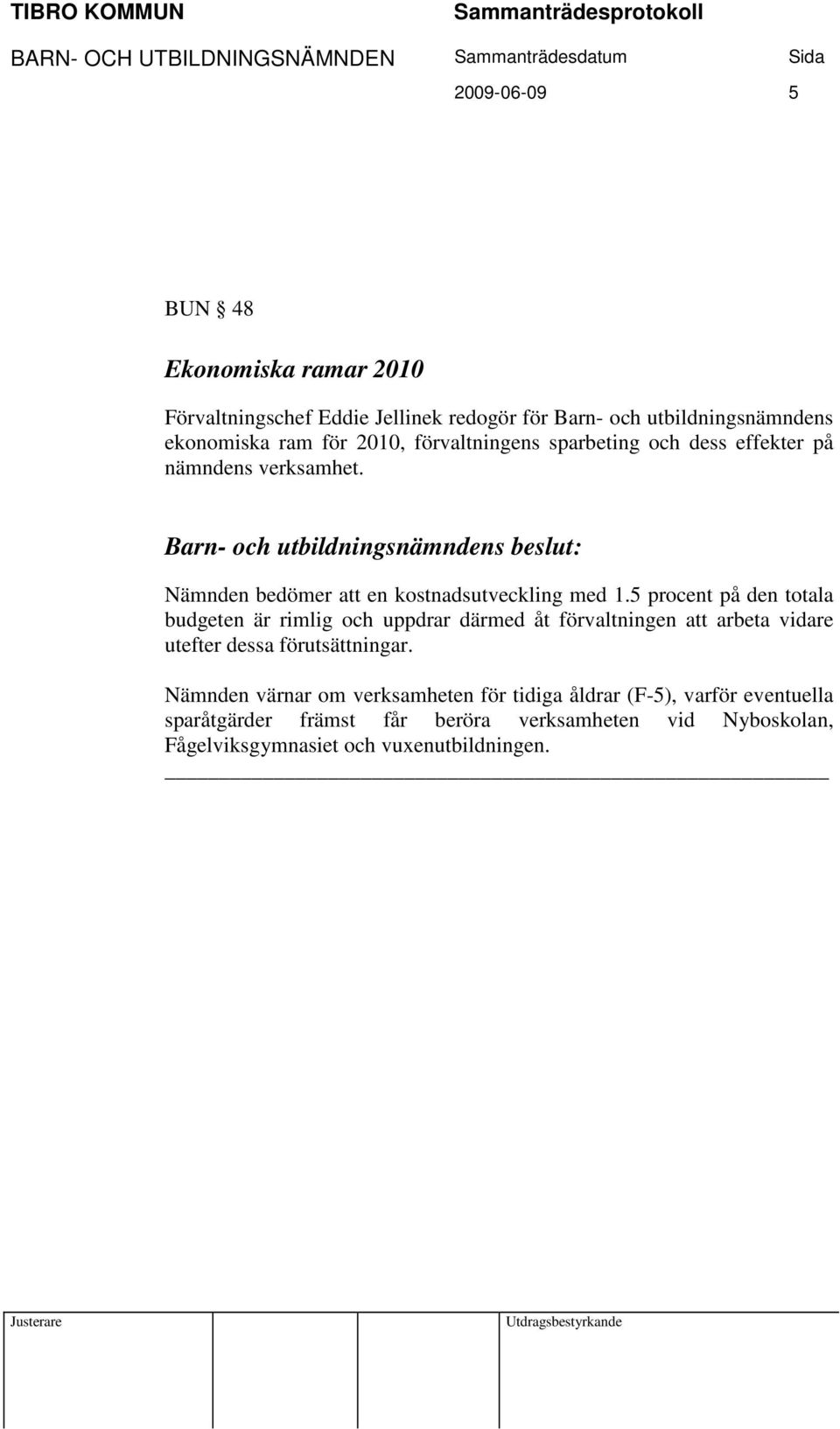 5 procent på den totala budgeten är rimlig och uppdrar därmed åt förvaltningen att arbeta vidare utefter dessa förutsättningar.