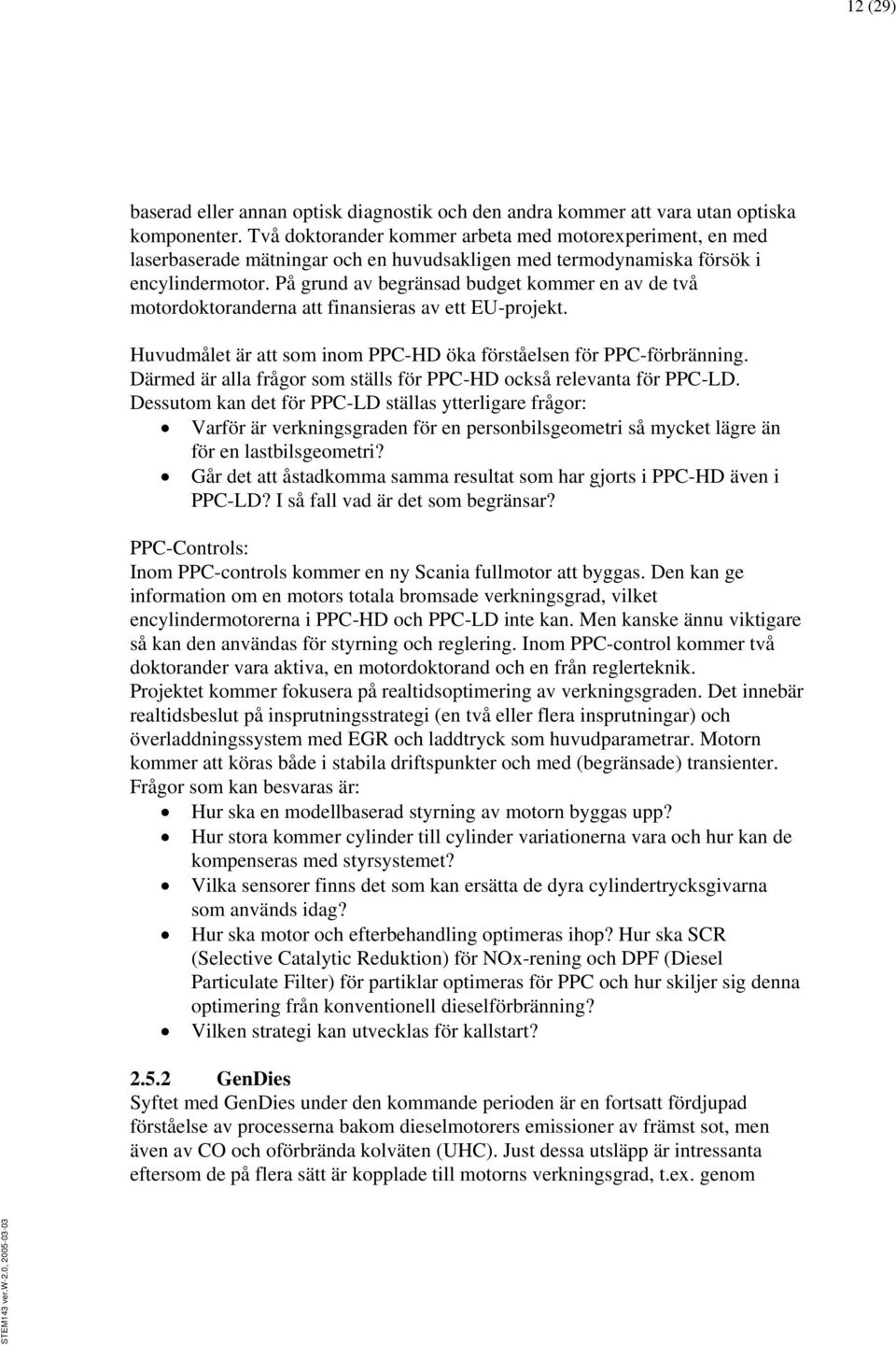 På grund av begränsad budget kommer en av de två motordoktoranderna att finansieras av ett EU-projekt. Huvudmålet är att som inom PPC-HD öka förståelsen för PPC-förbränning.