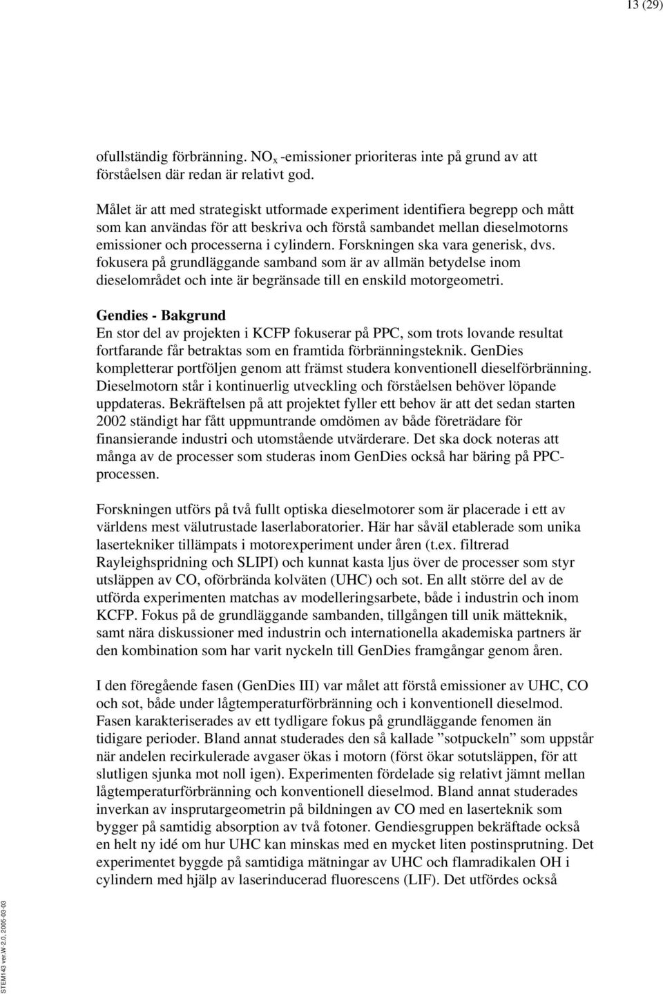 Forskningen ska vara generisk, dvs. fokusera på grundläggande samband som är av allmän betydelse inom dieselområdet och inte är begränsade till en enskild motorgeometri.