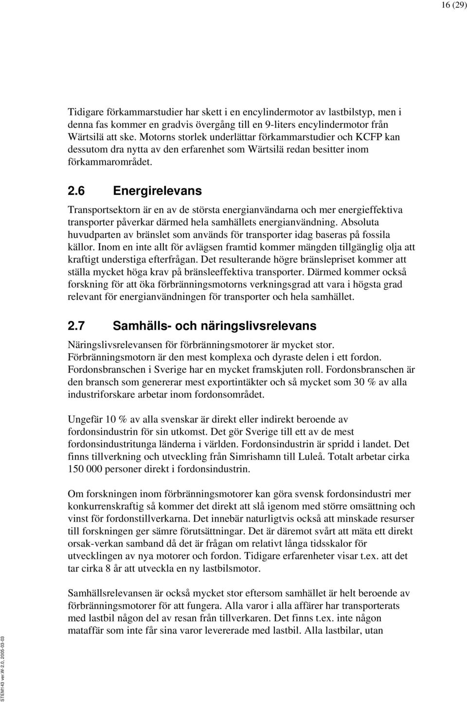 6 Energirelevans Transportsektorn är en av de största energianvändarna och mer energieffektiva transporter påverkar därmed hela samhällets energianvändning.