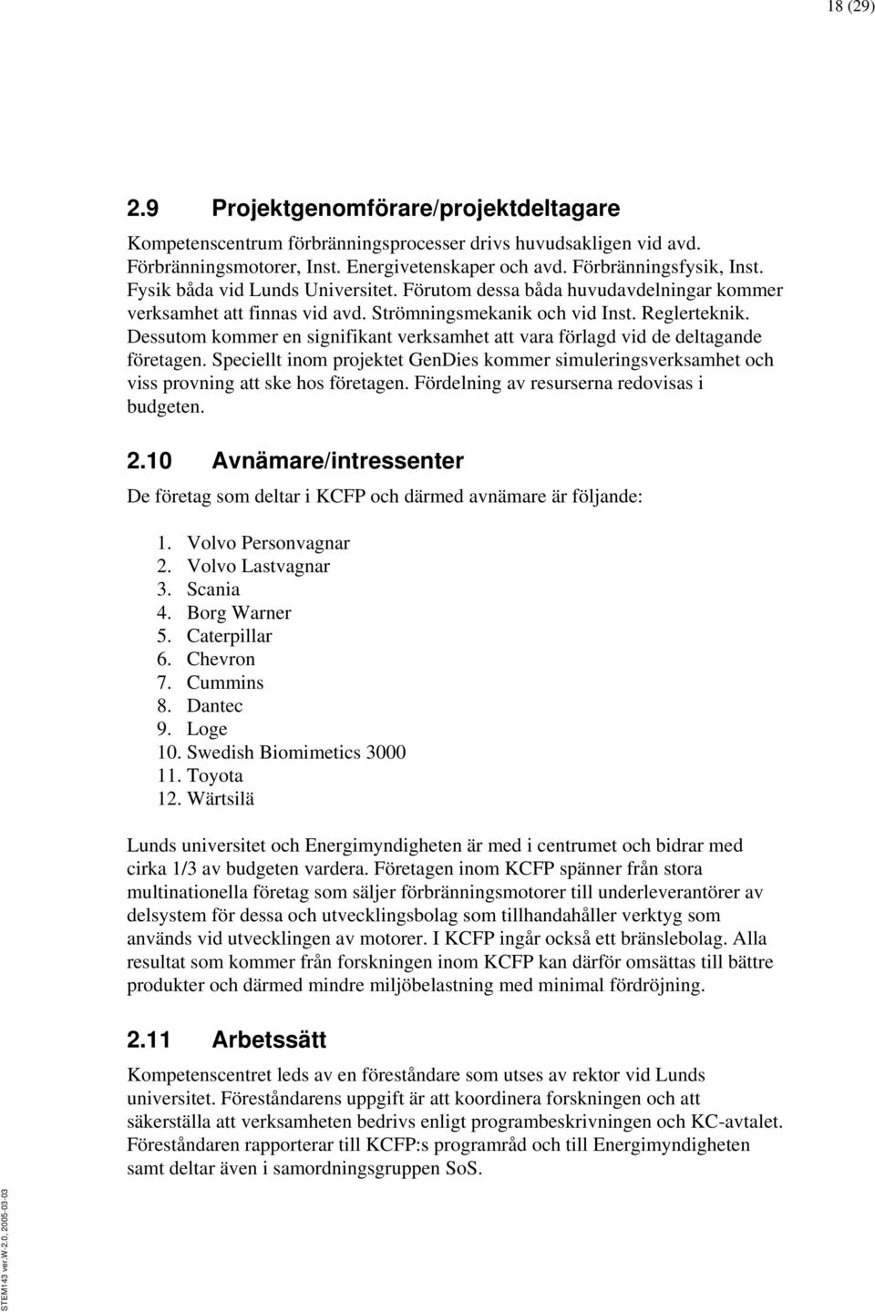 Dessutom kommer en signifikant verksamhet att vara förlagd vid de deltagande företagen. Speciellt inom projektet GenDies kommer simuleringsverksamhet och viss provning att ske hos företagen.