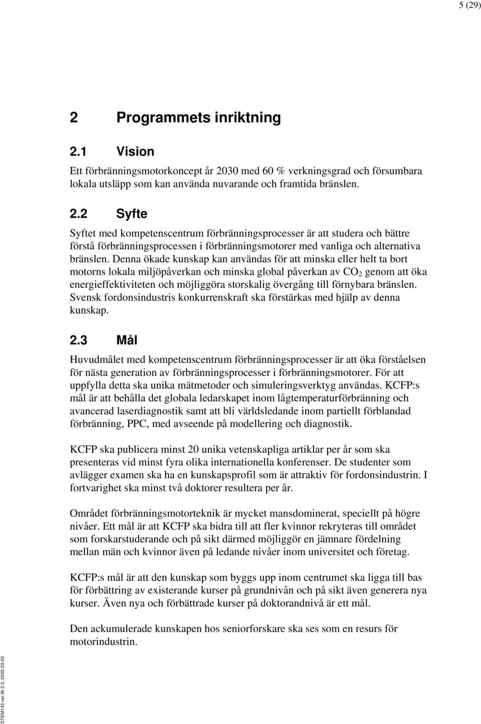 övergång till förnybara bränslen. Svensk fordonsindustris konkurrenskraft ska förstärkas med hjälp av denna kunskap. 2.