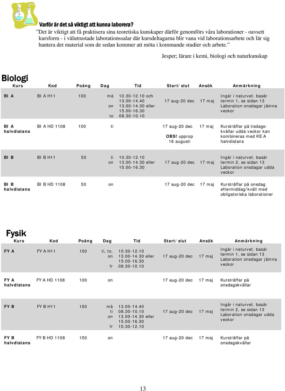 och lär sig hantera det material som de sedan kommer att möta i kommande studier och arbete. Jesper; lärare i kemi, biologi och naturkunskap Biologi BI A BI A H11 100 må on to och 13.00-14.