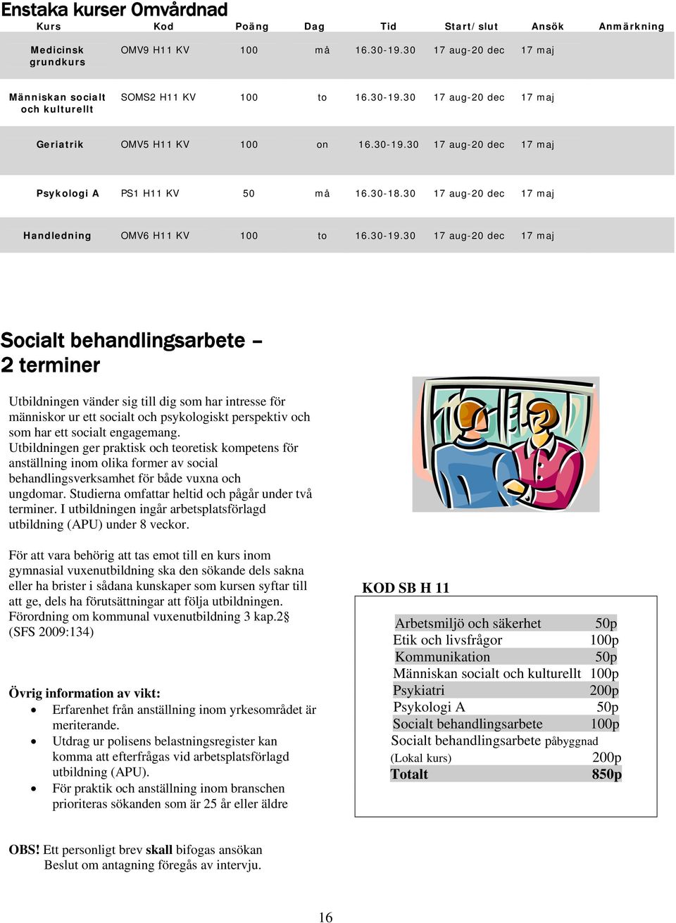 30 Socialt behandlingsarbete 2 terminer Utbildningen vänder sig till dig som har intresse för människor ur ett socialt och psykologiskt perspektiv och som har ett socialt engagemang.