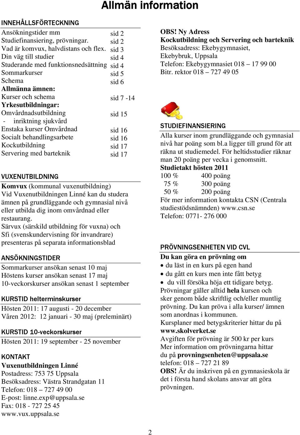 Socialt behandlingsarbete Kockutbildning Servering med barteknik Sid 11 sid 2 sid 2 sid 3 sid 4 sid 4 sid 5 sid 6 sid 7-14 sid 15 sid 16 sid 16 sid 17 sid 17 VUXENUTBILDNING Komvux (kommunal