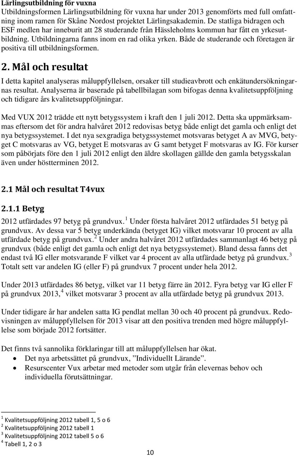 Både de studerande och företagen är positiva till utbildningsformen. 2. Mål och resultat I detta kapitel analyseras måluppfyllelsen, orsaker till studieavbrott och enkätundersökningarnas resultat.