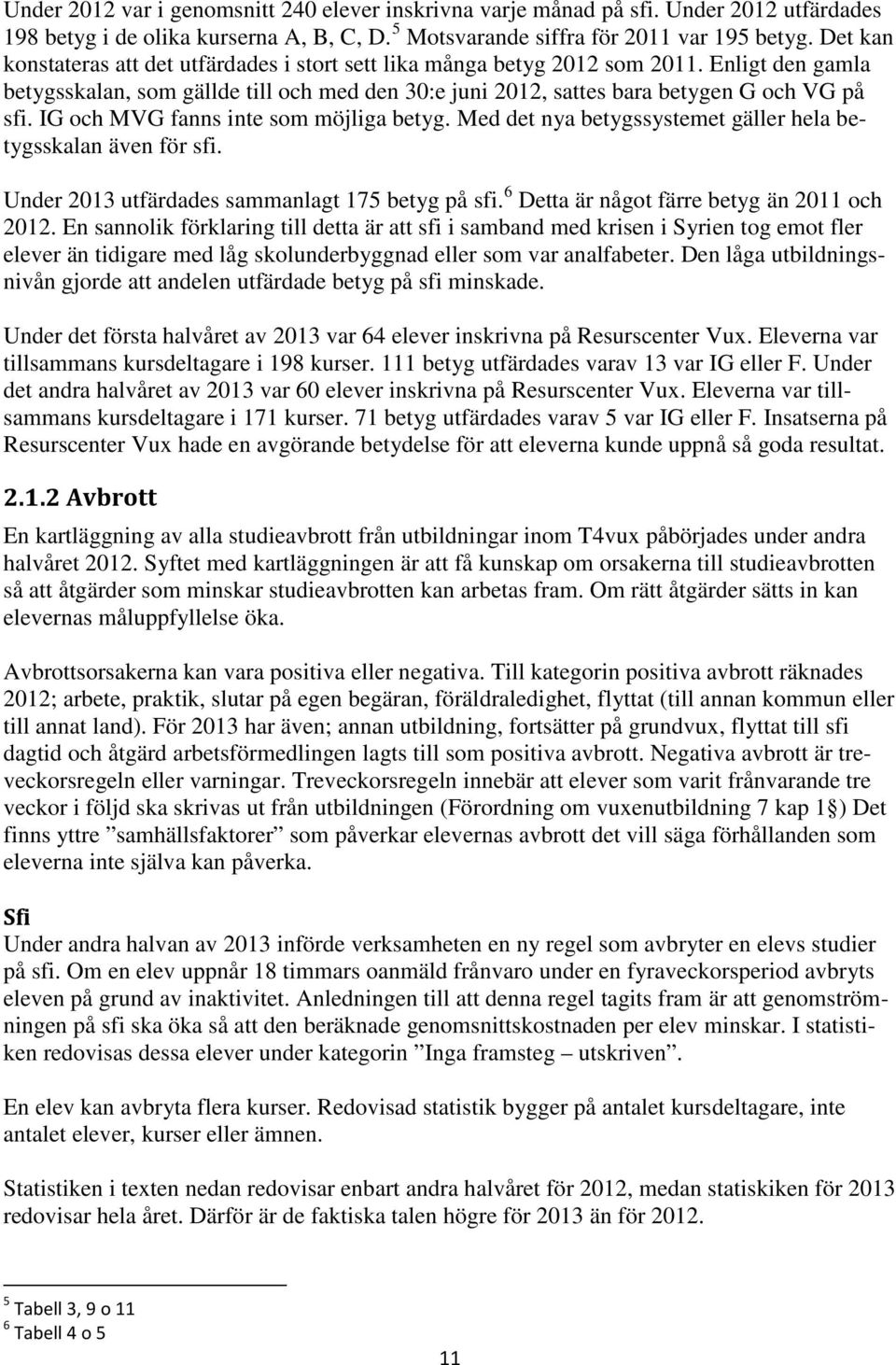 IG och MVG fanns inte som möjliga betyg. Med det nya betygssystemet gäller hela betygsskalan även för sfi. Under 2013 utfärdades sammanlagt 175 betyg på sfi.