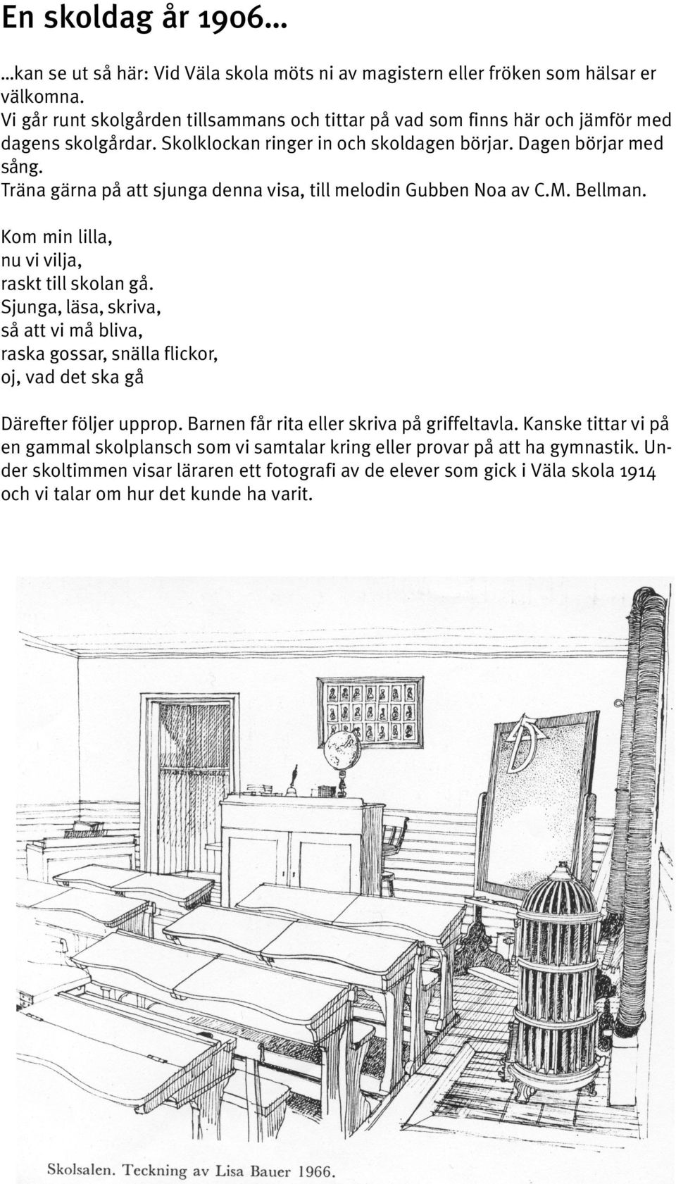 Träna gärna på att sjunga denna visa, till melodin Gubben Noa av C.M. Bellman. Kom min lilla, nu vi vilja, raskt till skolan gå.