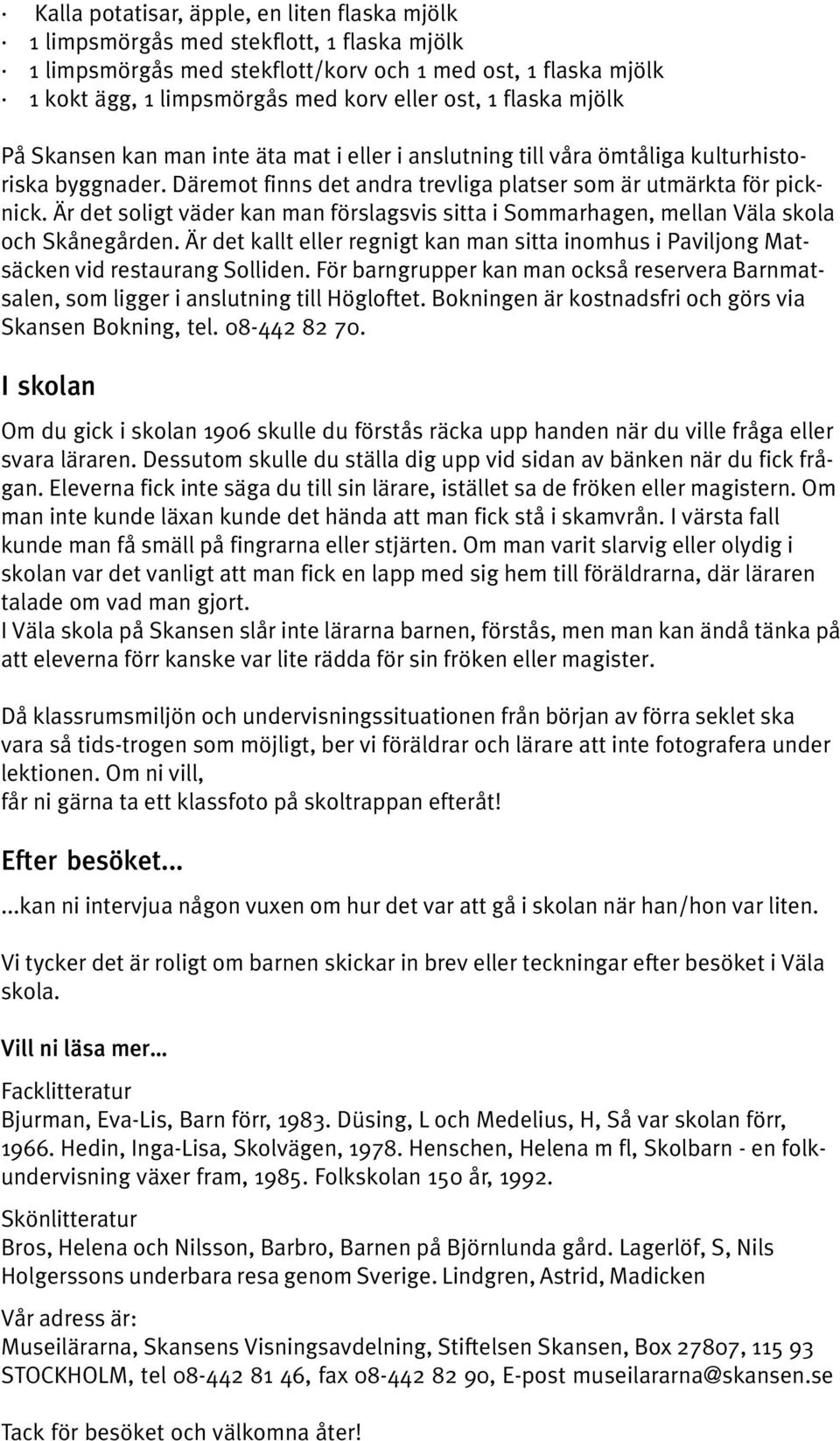 Är det soligt väder kan man förslagsvis sitta i Sommarhagen, mellan Väla skola och Skånegården. Är det kallt eller regnigt kan man sitta inomhus i Paviljong Matsäcken vid restaurang Solliden.