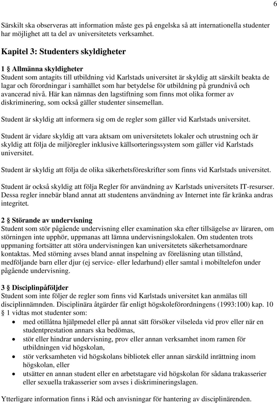 betydelse för utbildning på grundnivå och avancerad nivå. Här kan nämnas den lagstiftning som finns mot olika former av diskriminering, som också gäller studenter sinsemellan.