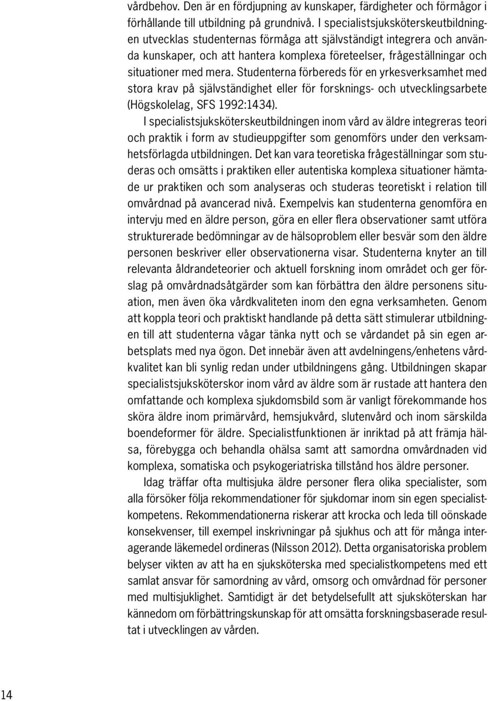 mera. Studenterna förbereds för en yrkes verksamhet med stora krav på självständighet eller för forsknings- och utvecklingsarbete (Högskolelag, SFS 1992:1434).