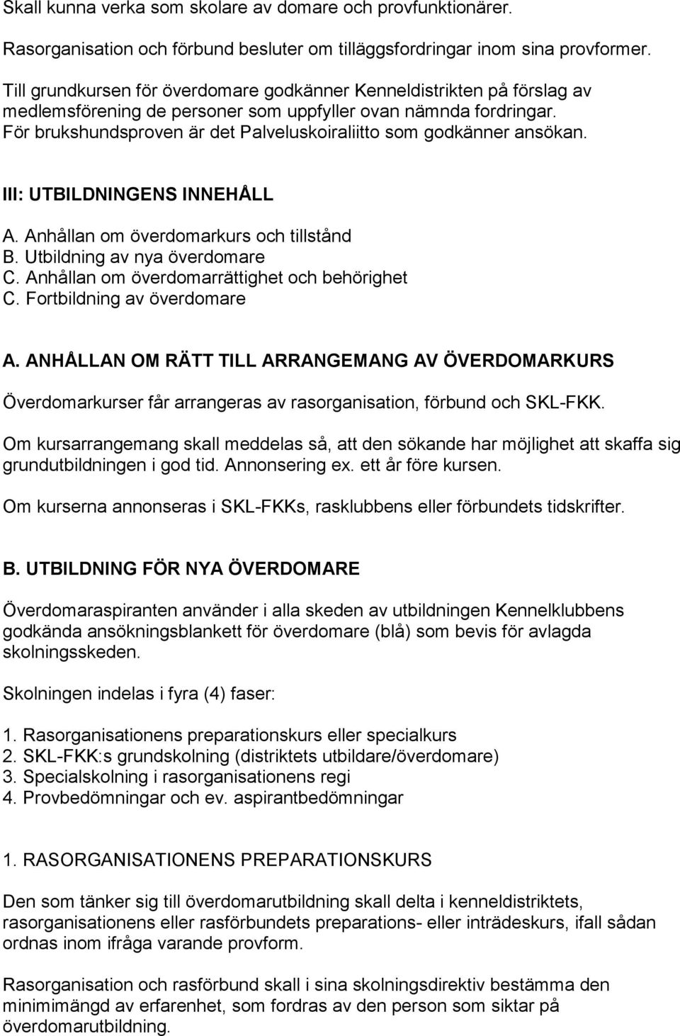 För brukshundsproven är det Palveluskoiraliitto som godkänner ansökan. III: UTBILDNINGENS INNEHÅLL A. Anhållan om överdomarkurs och tillstånd B. Utbildning av nya överdomare C.