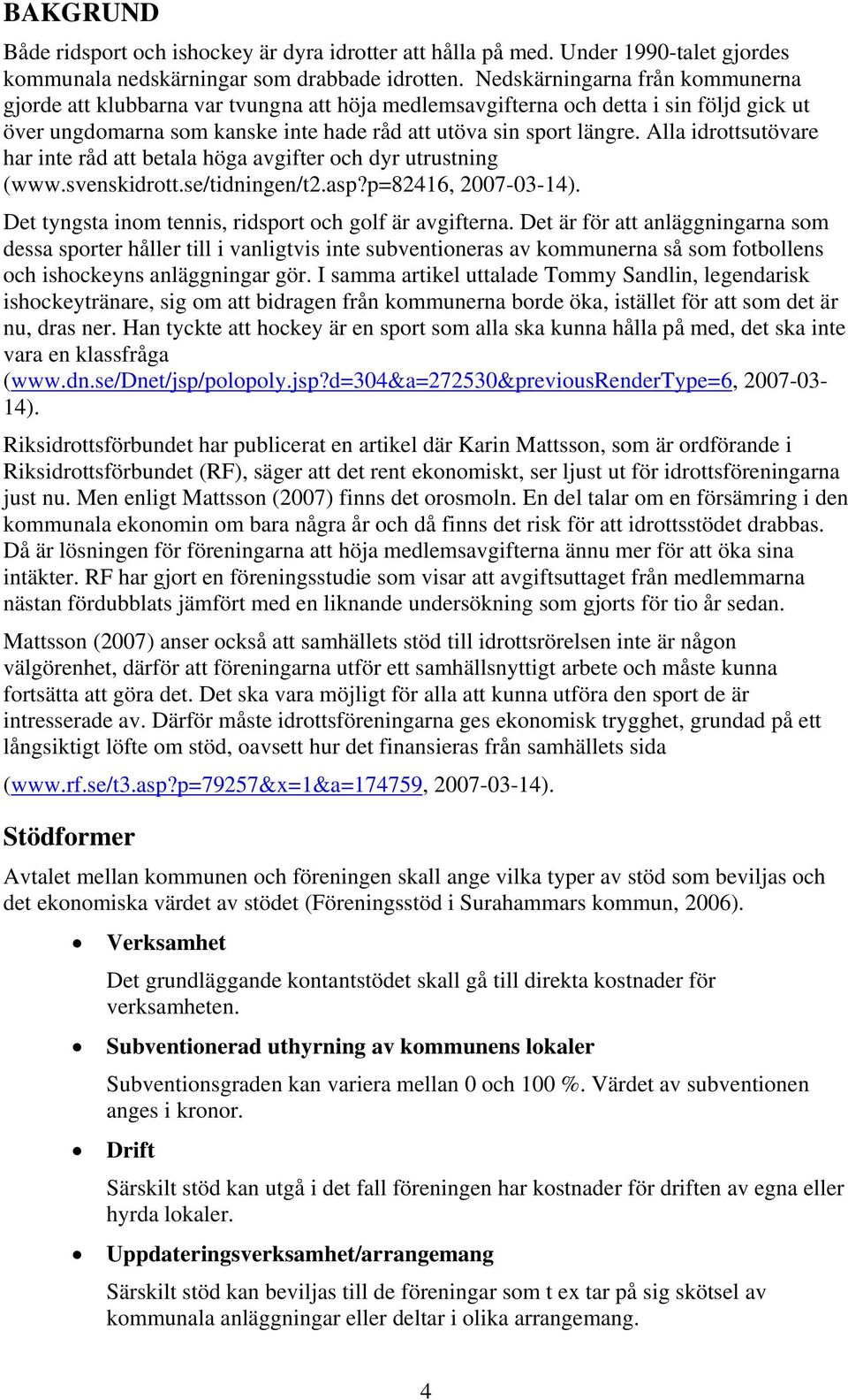 Alla idrottsutövare har inte råd att betala höga avgifter och dyr utrustning (www.svenskidrott.se/tidningen/t2.asp?p=82416, 2007-03-14). Det tyngsta inom tennis, ridsport och golf är avgifterna.