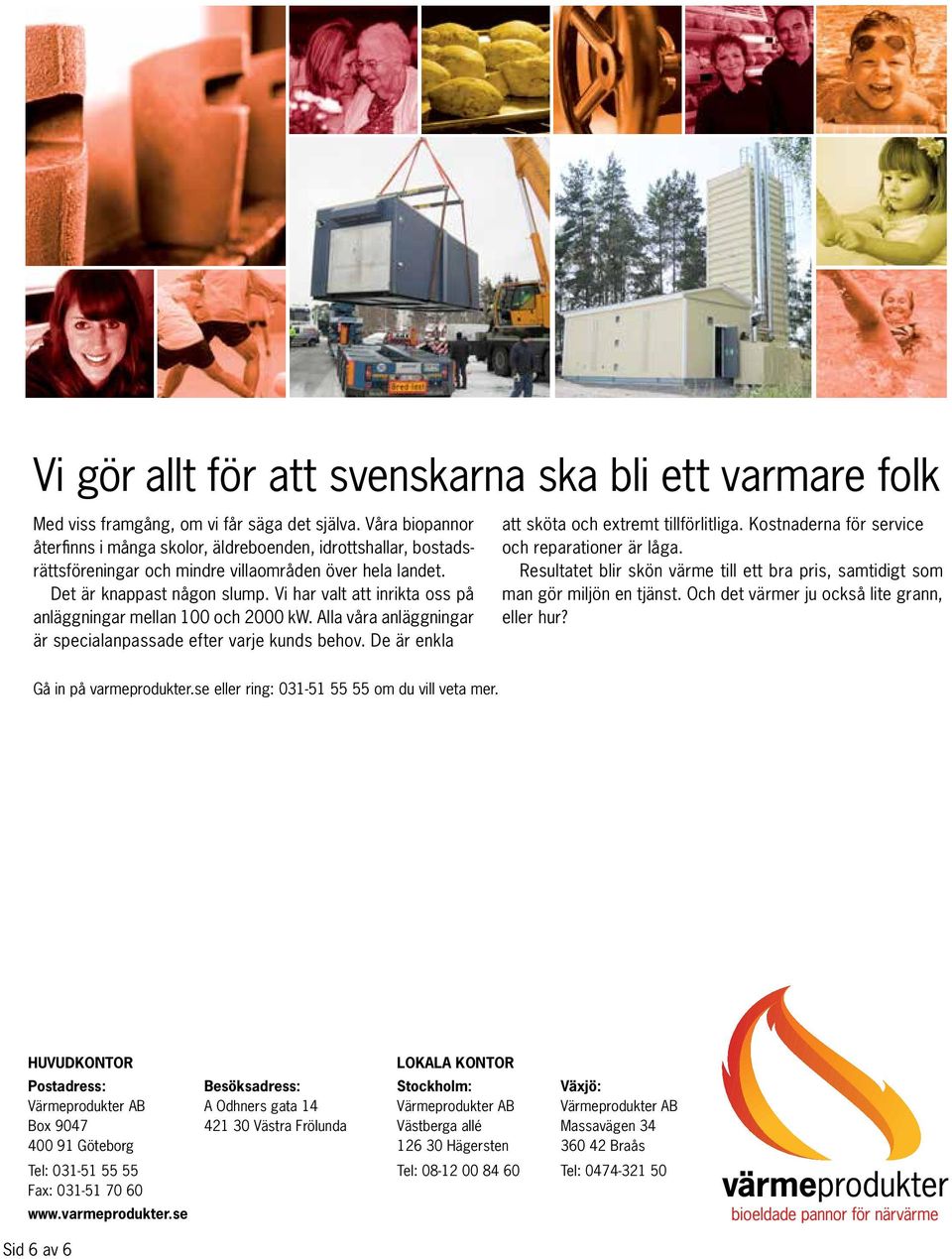 Vi har valt att inrikta oss på anläggningar mellan 100 och 2000 kw. Alla våra anläggningar är specialanpassade efter varje kunds behov. De är enkla att sköta och extremt tillförlitliga.