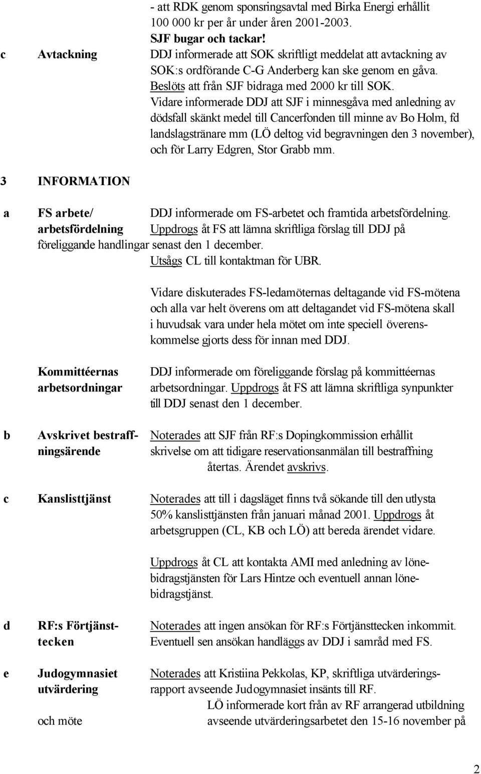 Vidare informerade DDJ att SJF i minnesgåva med anledning av dödsfall skänkt medel till Cancerfonden till minne av Bo Holm, fd landslagstränare mm (LÖ deltog vid begravningen den 3 november), och för