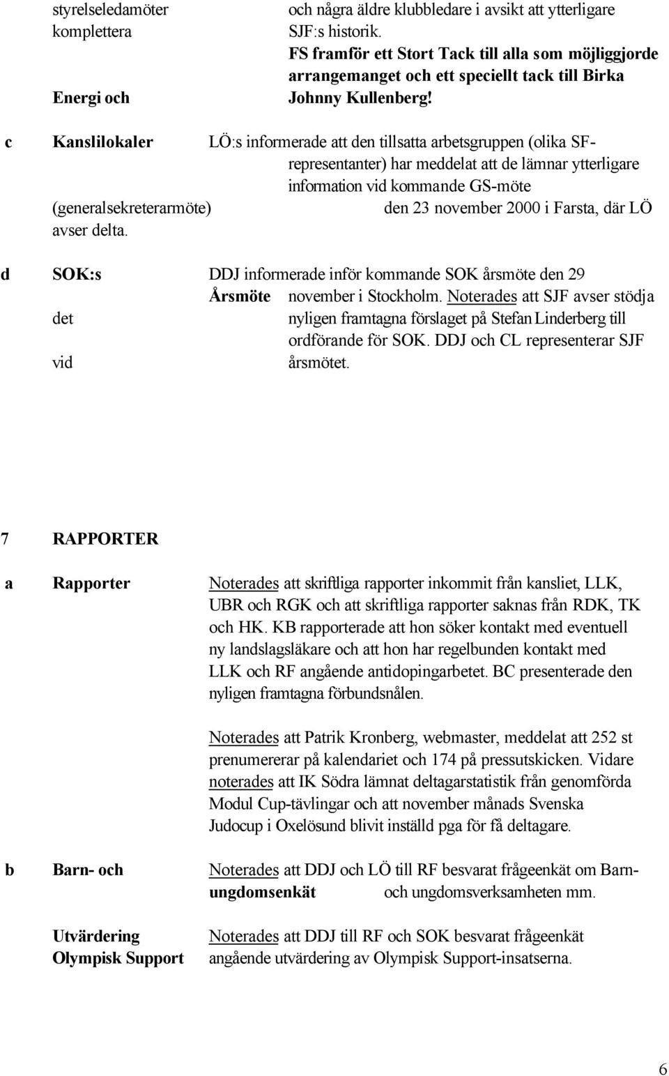 c Kanslilokaler LÖ:s informerade att den tillsatta arbetsgruppen (olika SFrepresentanter) har meddelat att de lämnar ytterligare information vid kommande GS-möte (generalsekreterarmöte) den 23