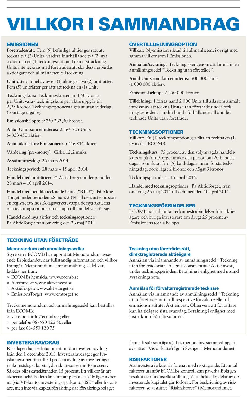 Fem (5) uniträtter ger rätt att teckna en (1) Unit. Teckningskurs: Teckningskursen är 4,50 kronor per Unit, varav teckningskurs per aktie uppgår till 2,25 kronor.