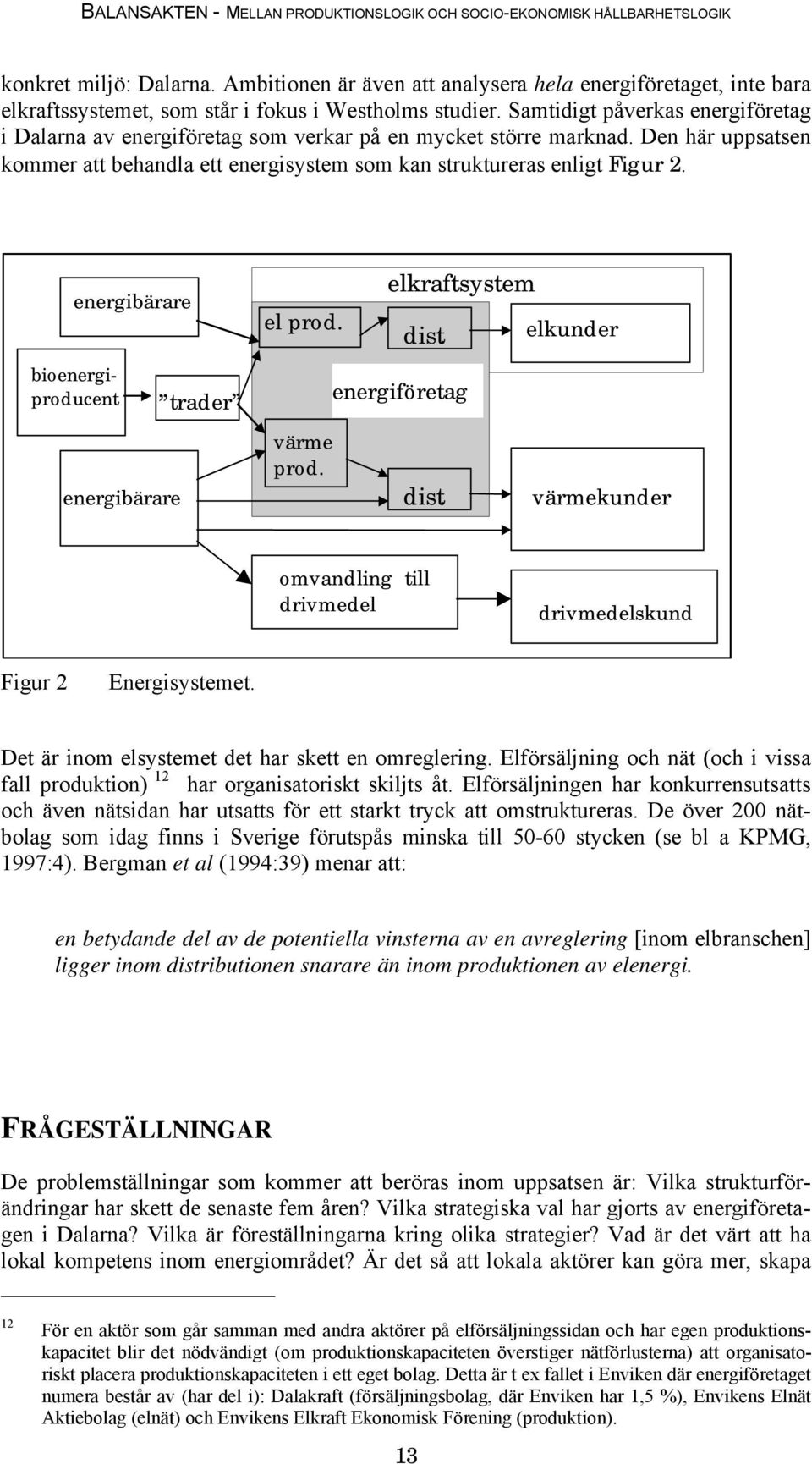 energibärare bioenergiproducent energibärare trader el prod. värme prod. elkraftsystem dist. energiföretag dist. elkunder värmekunder omvandling till drivmedel drivmedelskund Figur 2 Energisystemet.