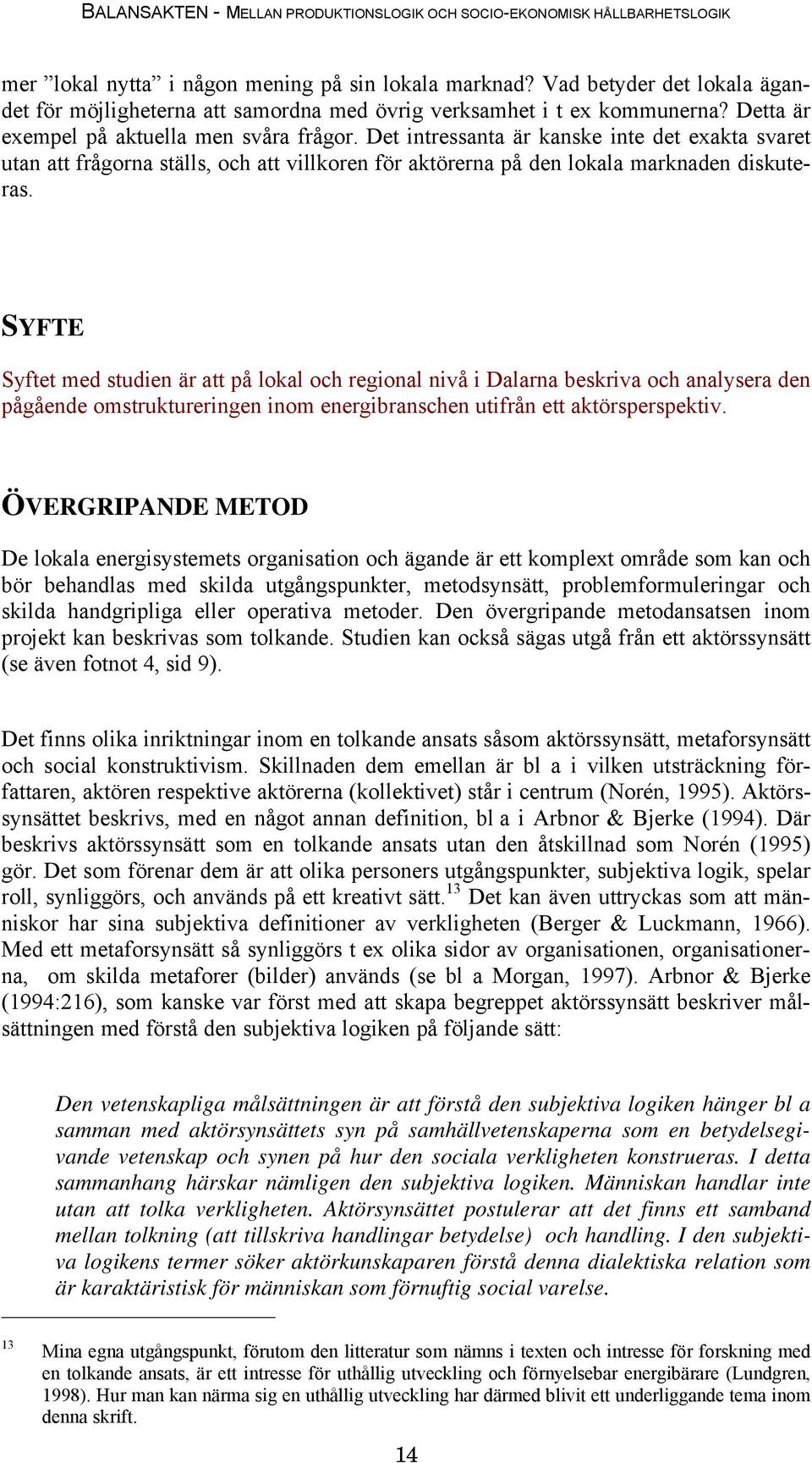 SYFTE Syftet med studien är att på lokal och regional nivå i Dalarna beskriva och analysera den pågående omstruktureringen inom energibranschen utifrån ett aktörsperspektiv.