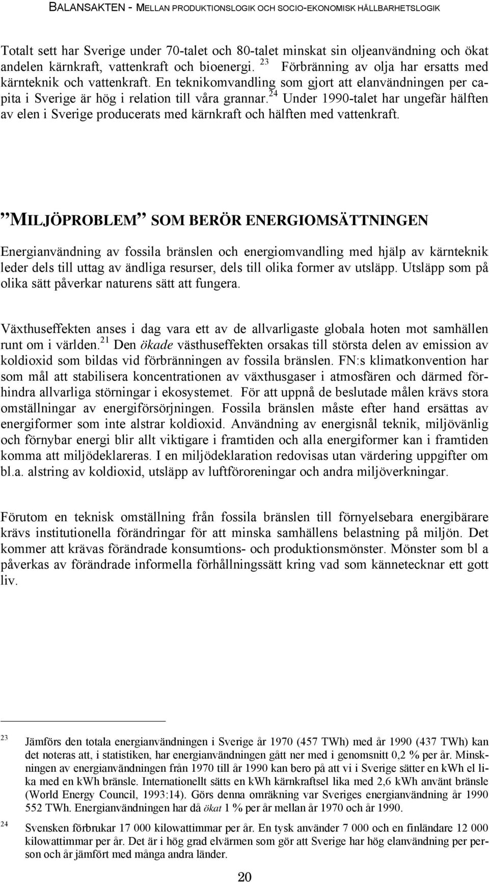 24 Under 1990-talet har ungefär hälften av elen i Sverige producerats med kärnkraft och hälften med vattenkraft.