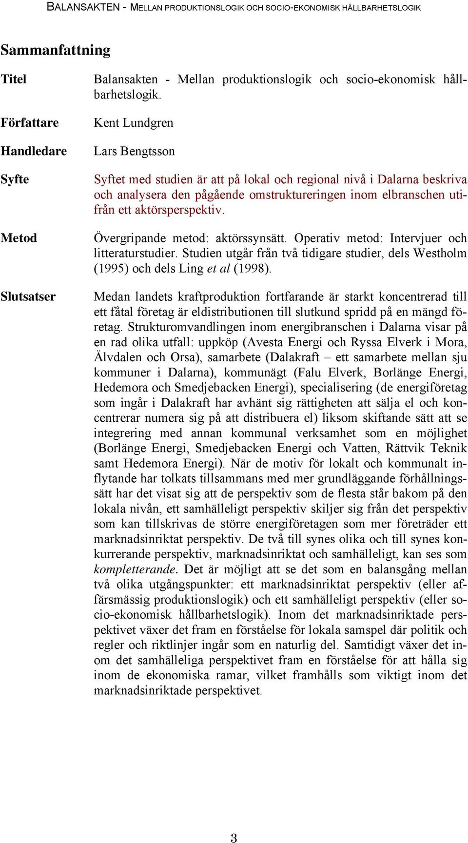 Övergripande metod: aktörssynsätt. Operativ metod: Intervjuer och litteraturstudier. Studien utgår från två tidigare studier, dels Westholm (1995) och dels Ling et al (1998).