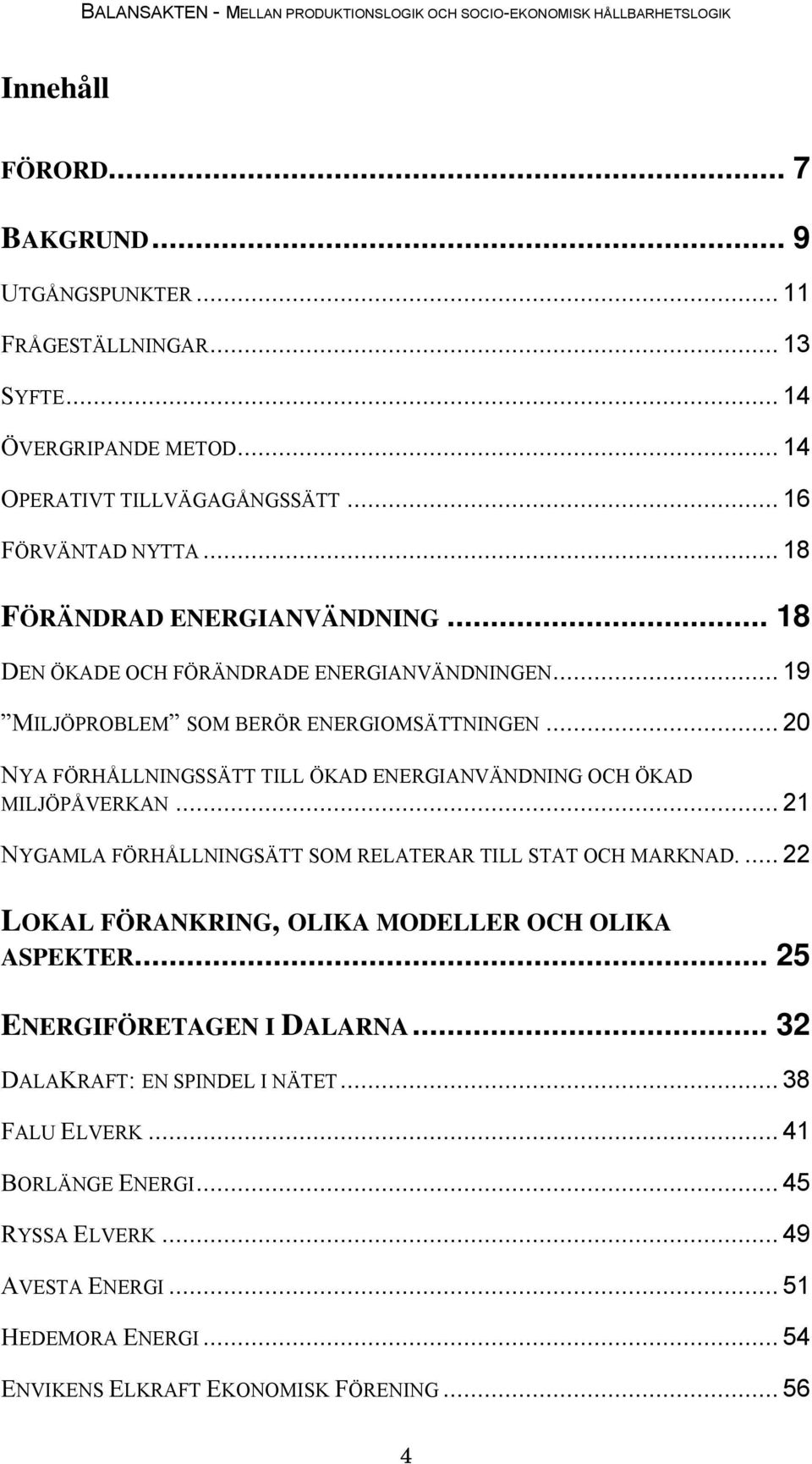 .. 20 NYA FÖRHÅLLNINGSSÄTT TILL ÖKAD ENERGIANVÄNDNING OCH ÖKAD MILJÖPÅVERKAN... 21 NYGAMLA FÖRHÅLLNINGSÄTT SOM RELATERAR TILL STAT OCH MARKNAD.