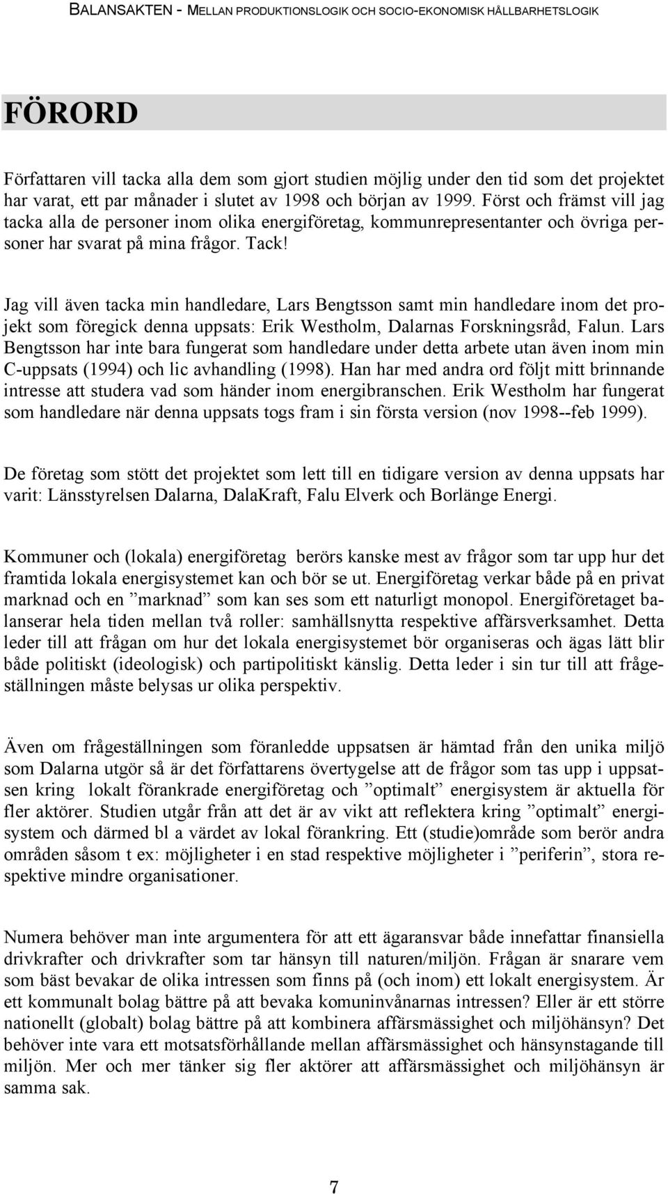 Jag vill även tacka min handledare, Lars Bengtsson samt min handledare inom det projekt som föregick denna uppsats: Erik Westholm, Dalarnas Forskningsråd, Falun.