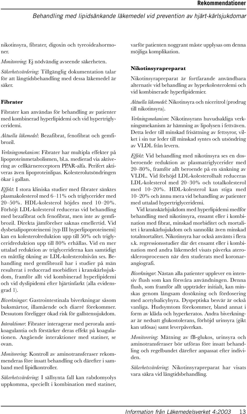 Fibrater Fibrater kan användas för behandling av patienter med kombinerad hyperlipidemi och vid hypertriglyceridemi. Aktuella läkemedel: Bezafibrat, fenofibrat och gemfibrozil.