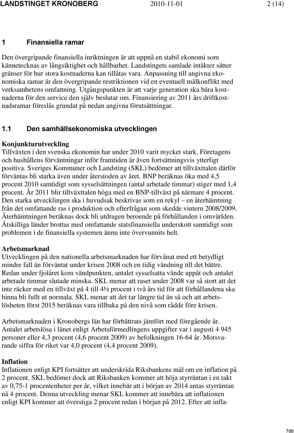 Anpassning till angivna ekonomiska ramar är den övergripande restriktionen vid en eventuell målkonflikt med verksamhetens omfattning.