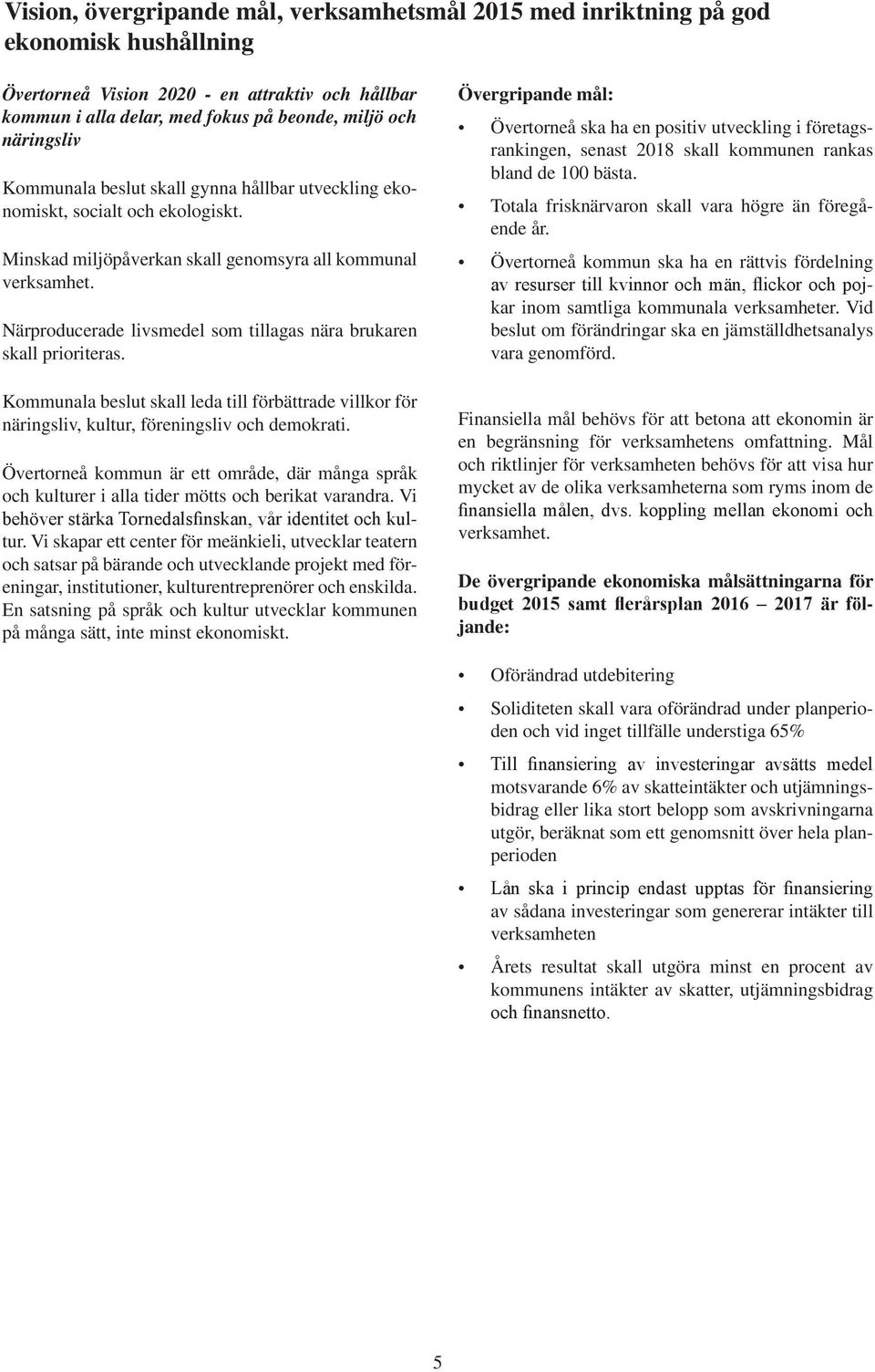 Närproducerade livsmedel som tillagas nära brukaren skall prioriteras. Kommunala beslut skall leda till förbättrade villkor för näringsliv, kultur, föreningsliv och demokrati.