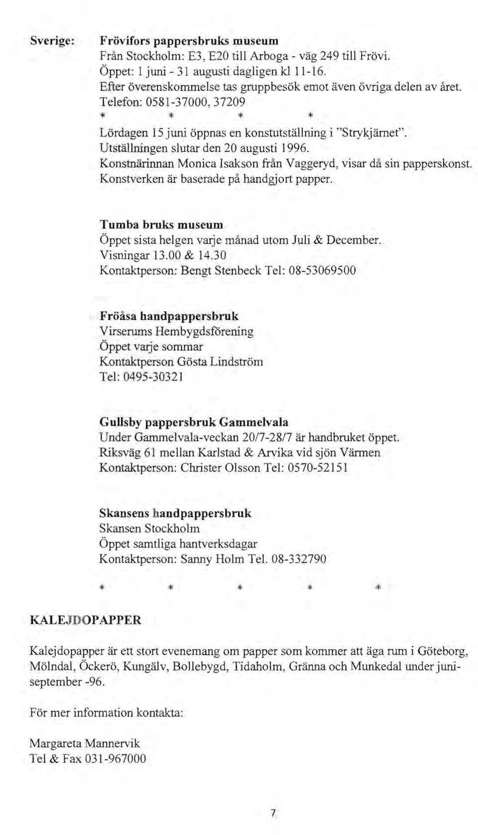 Utställningen slutar den 20 augusti 1996. Konstnärinnan Monica Isakson från Vaggeryd, visar då sin papperskonst. Konstverken är baserade på handgjort papper.