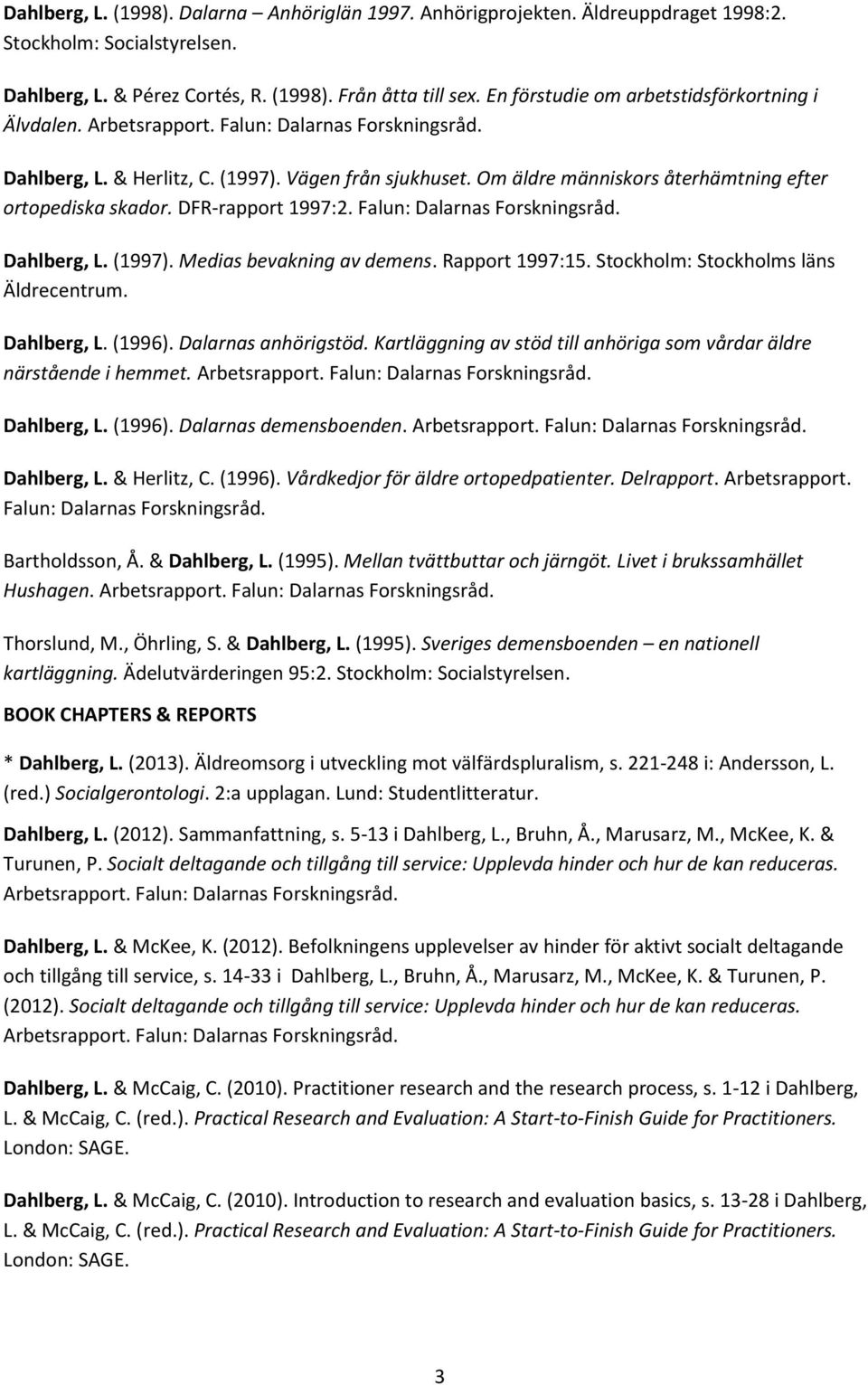 Om äldre människors återhämtning efter ortopediska skador. DFR-rapport 1997:2. Falun: Dalarnas Forskningsråd. Dahlberg, L. (1997). Medias bevakning av demens. Rapport 1997:15.