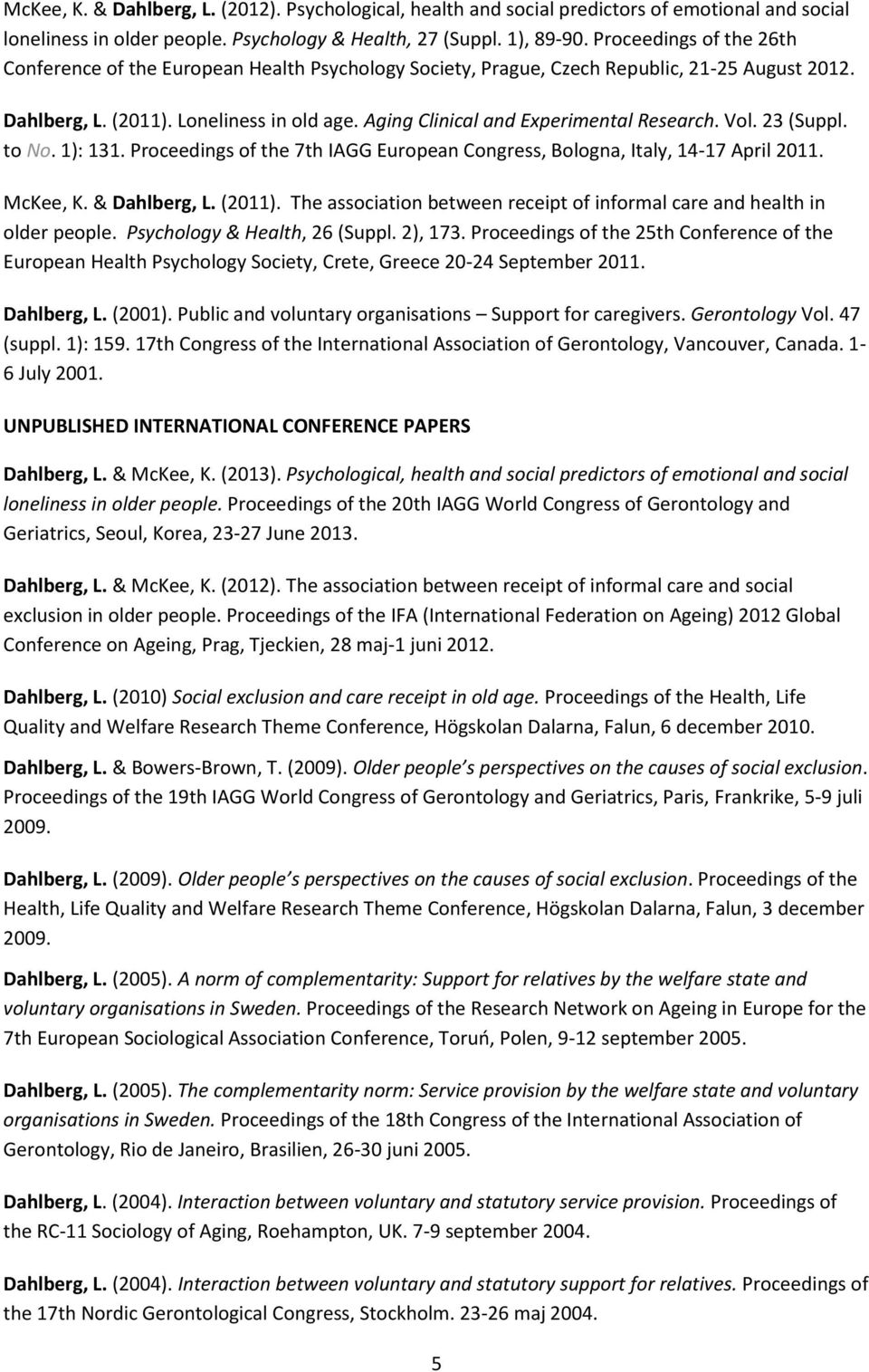 Aging Clinical and Experimental Research. Vol. 23 (Suppl. to No. 1): 131. Proceedings of the 7th IAGG European Congress, Bologna, Italy, 14-17 April 2011. McKee, K. & Dahlberg, L. (2011).