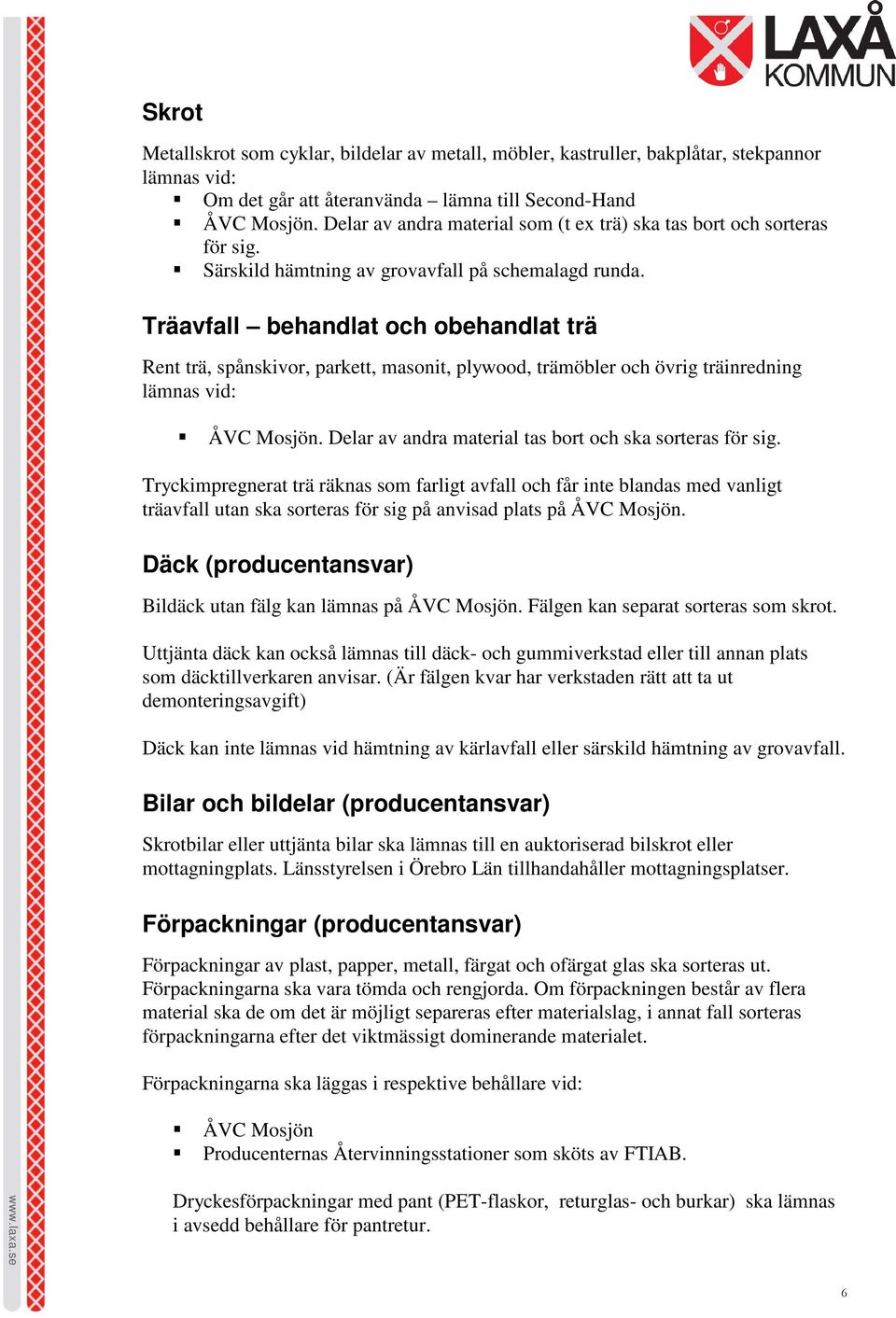 Träavfall behandlat och obehandlat trä Rent trä, spånskivor, parkett, masonit, plywood, trämöbler och övrig träinredning lämnas vid:. Delar av andra material tas bort och ska sorteras för sig.