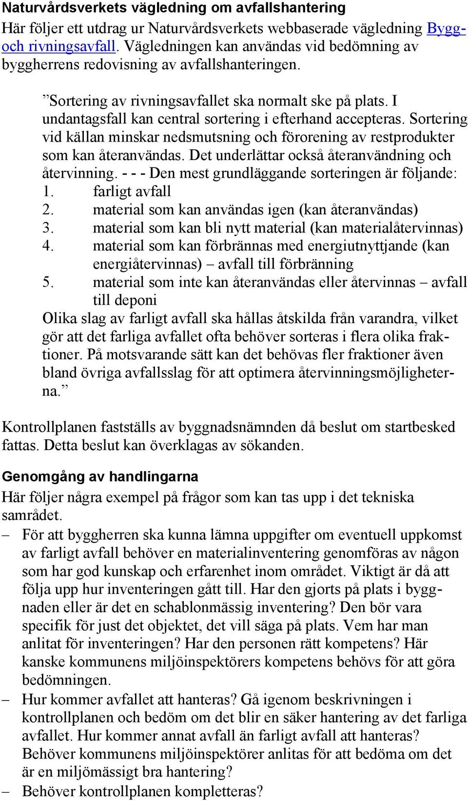 I undantagsfall kan central sortering i efterhand accepteras. Sortering vid källan minskar nedsmutsning och förorening av restprodukter som kan återanvändas.