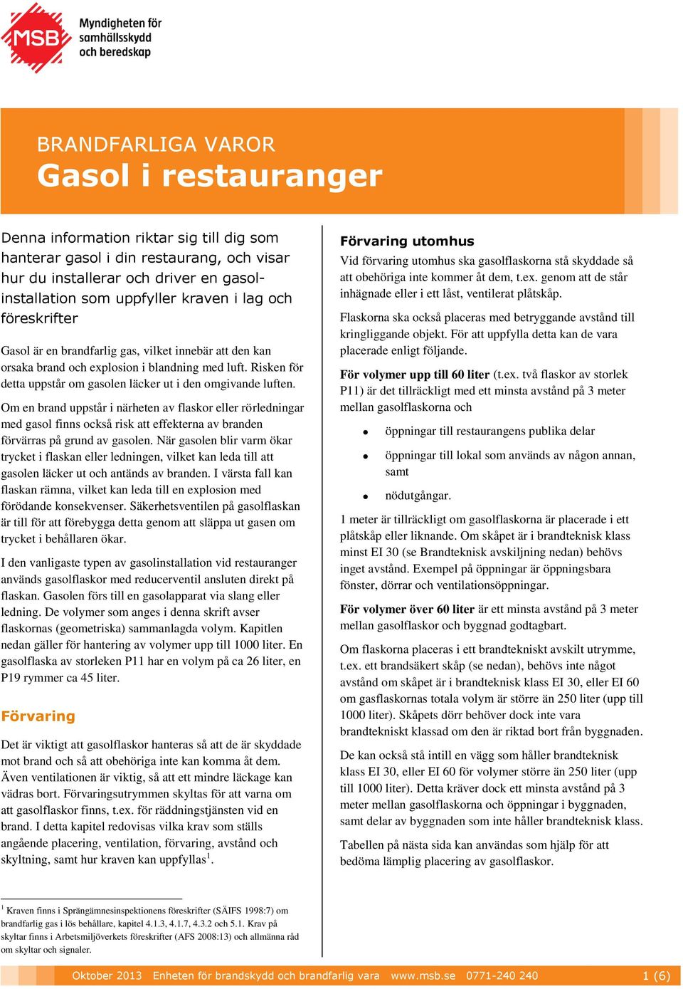 Om en brand uppstår i närheten av flaskor eller rörledningar med gasol finns också risk att effekterna av branden förvärras på grund av gasolen.