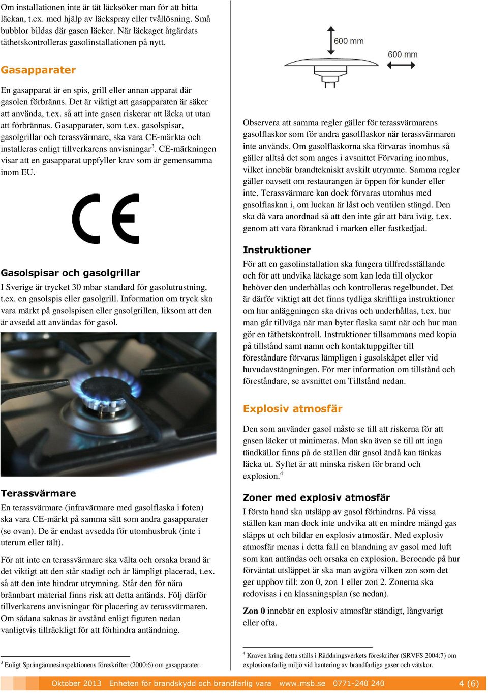 Det är viktigt att gasapparaten är säker att använda, t.ex. så att inte gasen riskerar att läcka ut utan att förbrännas. Gasapparater, som t.ex. gasolspisar, gasolgrillar och terassvärmare, ska vara CE-märkta och installeras enligt tillverkarens anvisningar 3.