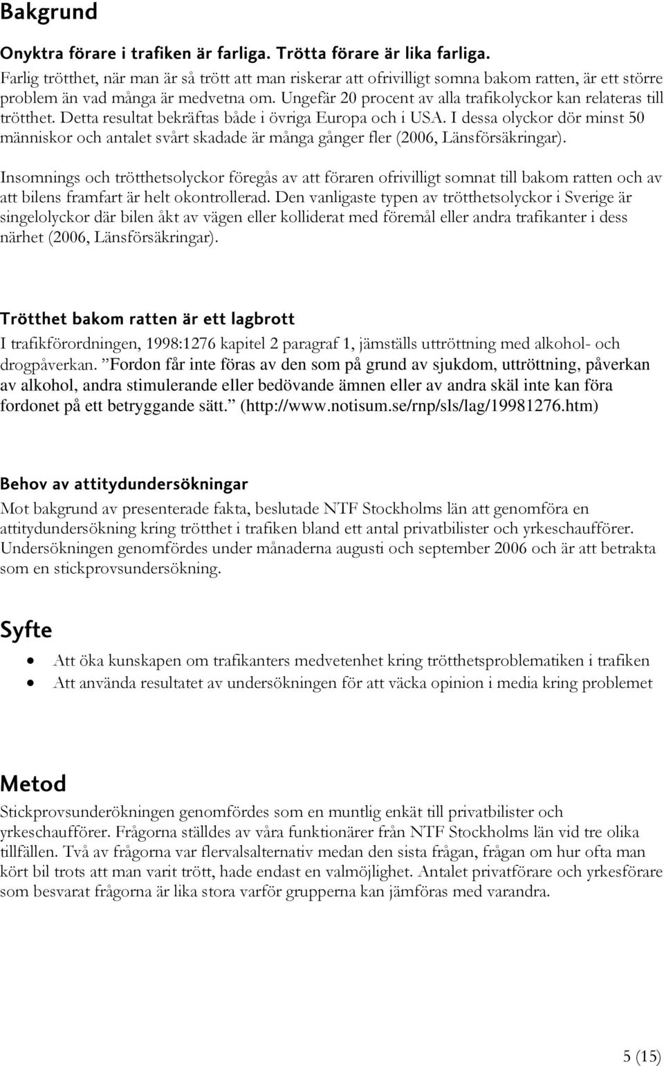 Ungefär 20 procent av alla trafikolyckor kan relateras till trötthet. Detta resultat bekräftas både i övriga Europa och i USA.