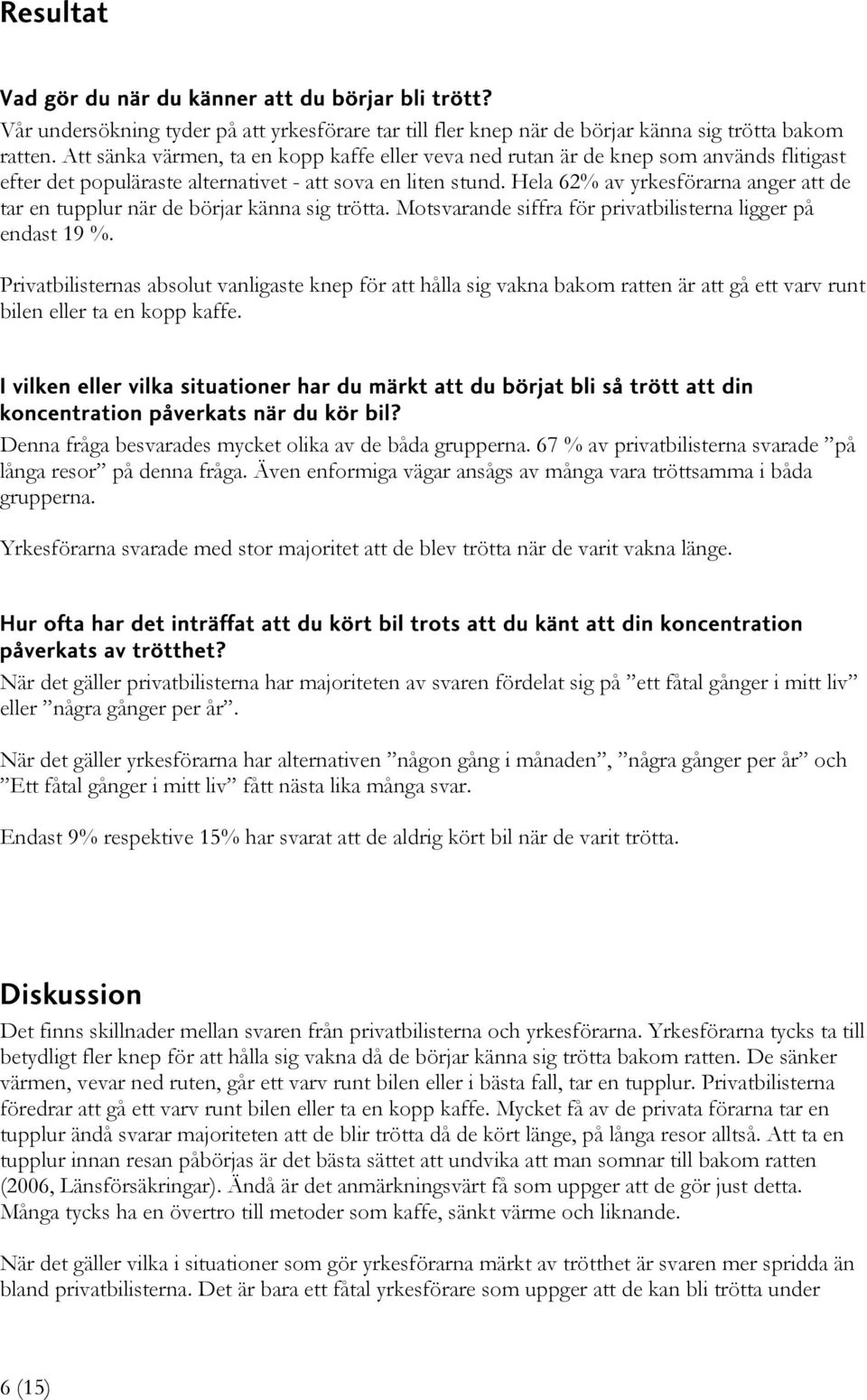 Hela 62% av yrkesförarna anger att de tar en tupplur när de börjar känna sig trötta. Motsvarande siffra för privatbilisterna ligger på endast 19 %.