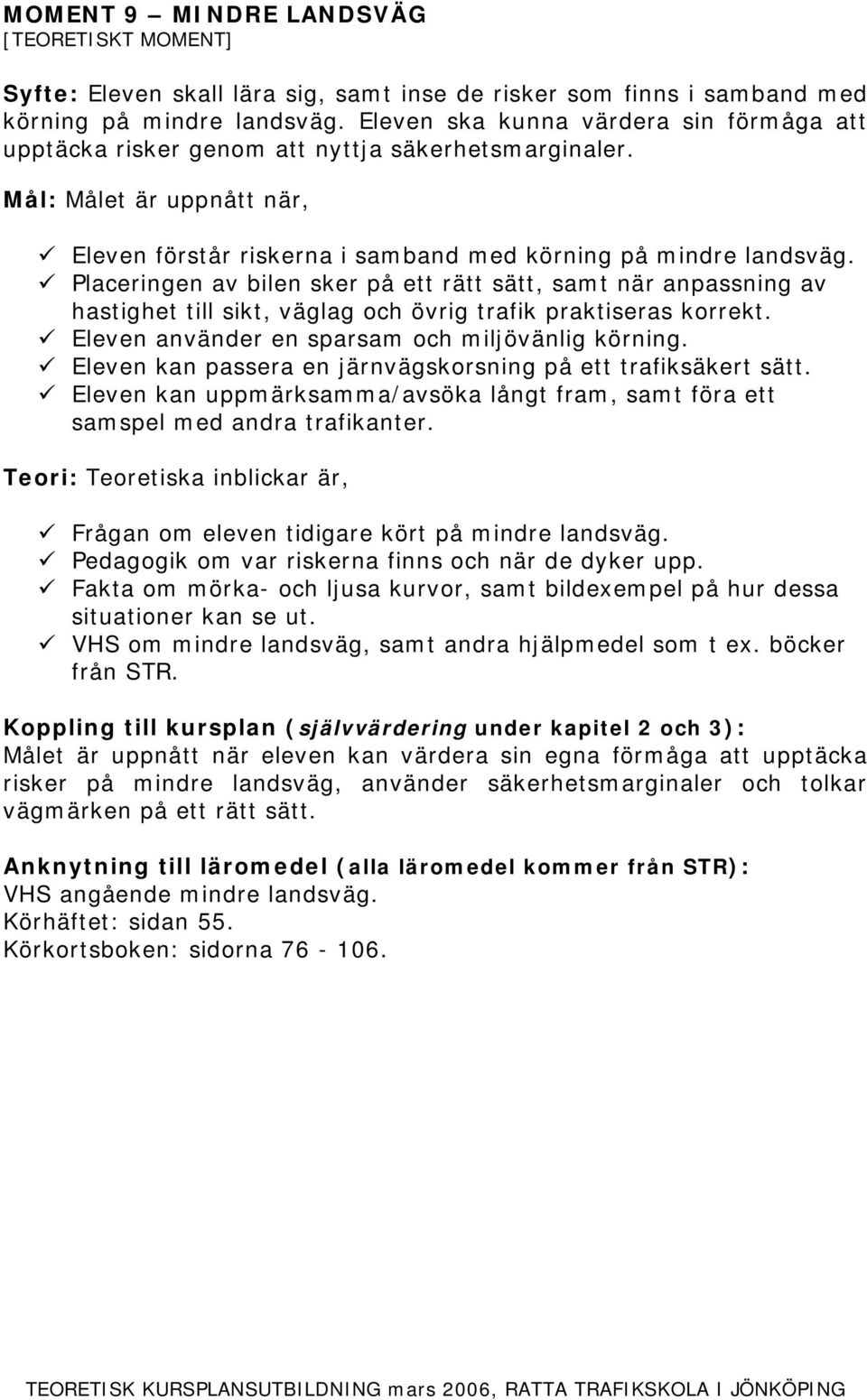 Placeringen av bilen sker på ett rätt sätt, samt när anpassning av hastighet till sikt, väglag och övrig trafik praktiseras korrekt. Eleven använder en sparsam och miljövänlig körning.